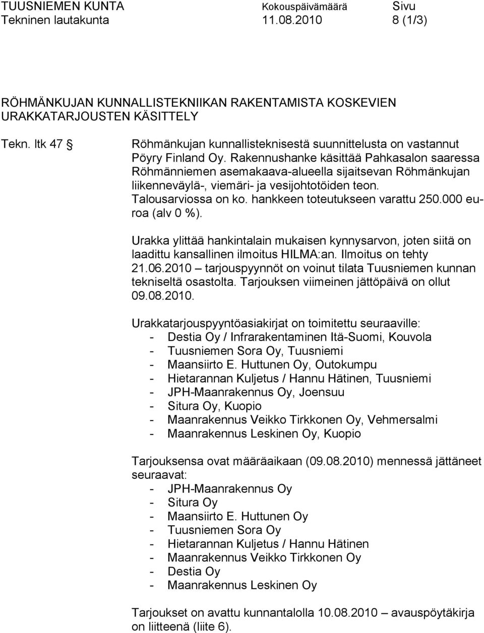 Rakennushanke käsittää Pahkasalon saaressa Röhmänniemen asemakaava-alueella sijaitsevan Röhmänkujan liikenneväylä-, viemäri- ja vesijohtotöiden teon. Talousarviossa on ko.