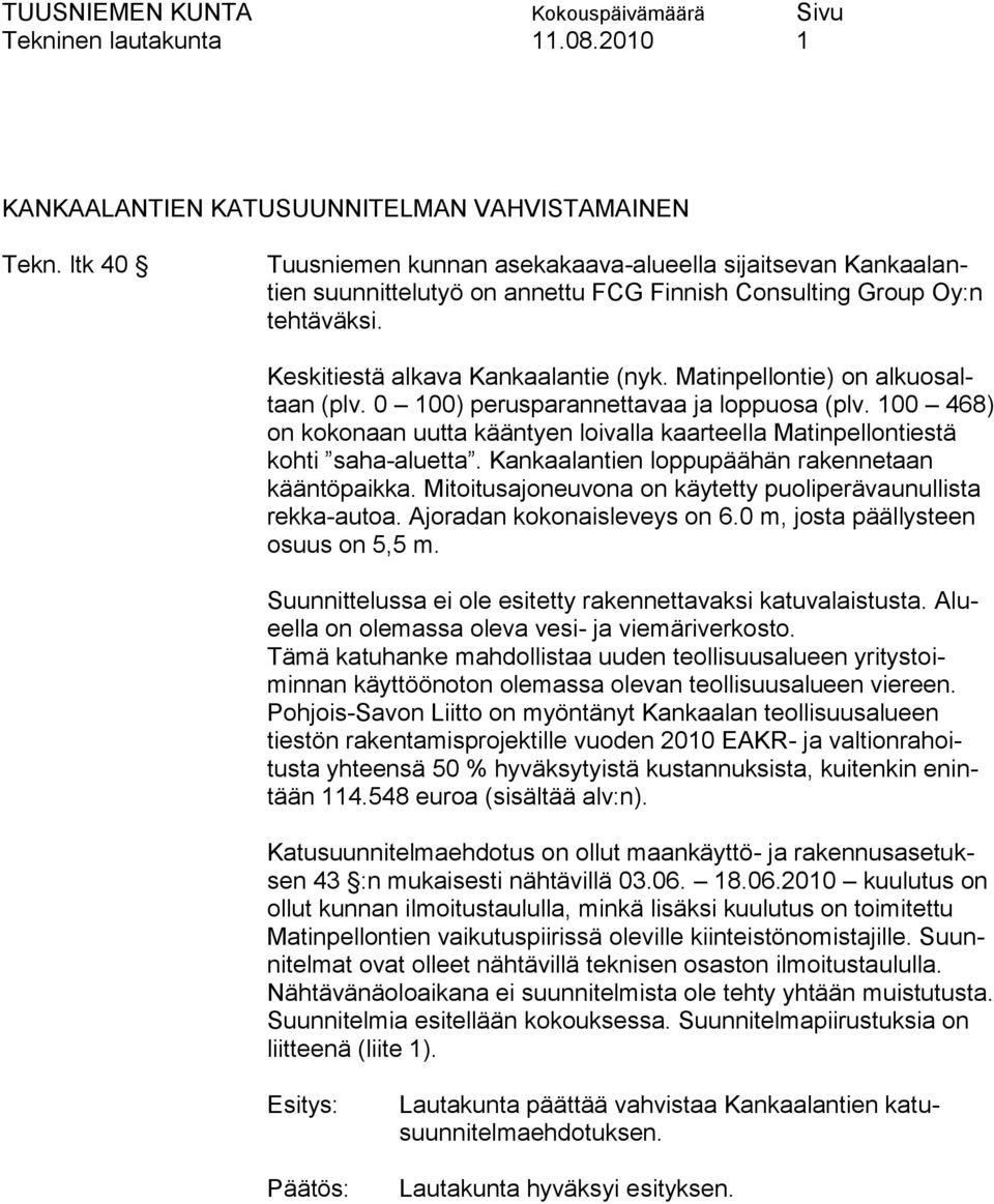 Matinpellontie) on alkuosaltaan (plv. 0 100) perusparannettavaa ja loppuosa (plv. 100 468) on kokonaan uutta kääntyen loivalla kaarteella Matinpellontiestä kohti saha-aluetta.