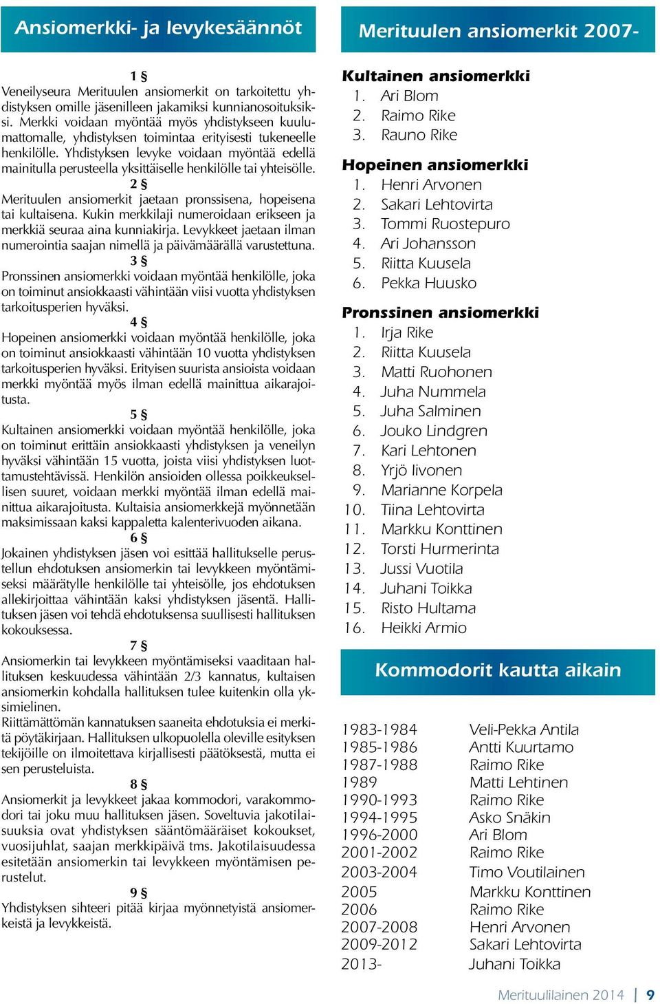 Yhdistyksen levyke voidaan myöntää edellä mainitulla perusteella yksittäiselle henkilölle tai yhteisölle. 2 Merituulen ansiomerkit jaetaan pronssisena, hopeisena tai kultaisena.