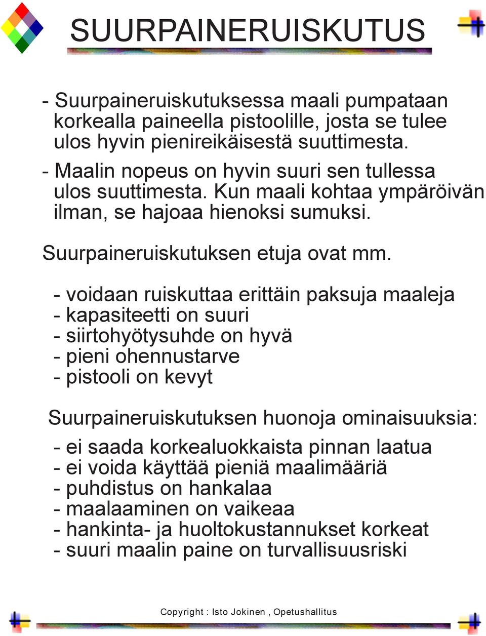 - voidaan ruiskuttaa erittäin paksuja maaleja - kapasiteetti on suuri - siirtohyötysuhde on hyvä - pieni ohennustarve - pistooli on kevyt Suurpaineruiskutuksen huonoja