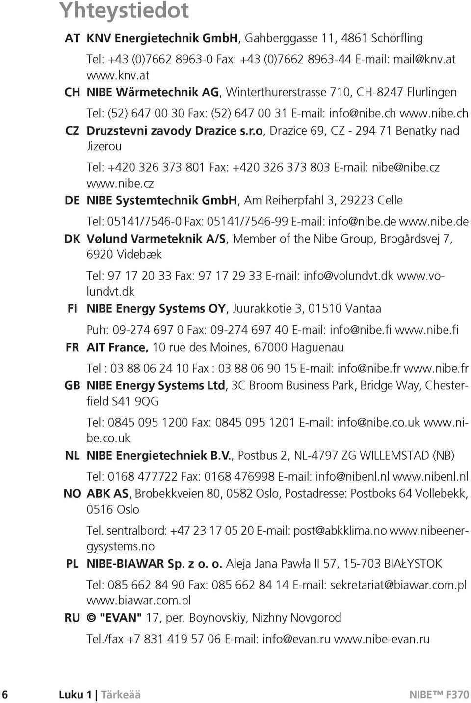 cz www.nibe.cz DE NIBE Systemtechnik GmbH, Am Reiherpfahl 3, 29223 Celle Tel: 05141/7546-0 Fax: 05141/7546-99 E-mail: info@nibe.de www.nibe.de DK Vølund Varmeteknik A/S, Member of the Nibe Group, Brogårdsvej 7, 6920 Videbæk FI FR GB Tel: 97 17 20 33 Fax: 97 17 29 33 E-mail: info@volundvt.