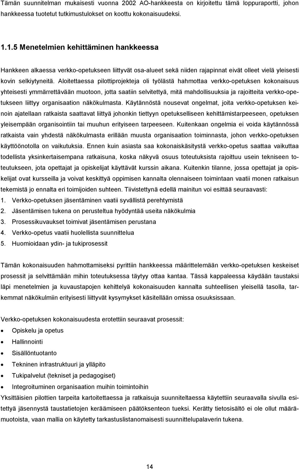 Aloitettaessa pilottiprojekteja oli työlästä hahmottaa verkko-opetuksen kokonaisuus yhteisesti ymmärrettävään muotoon, jotta saatiin selvitettyä, mitä mahdollisuuksia ja rajoitteita verkko-opetukseen