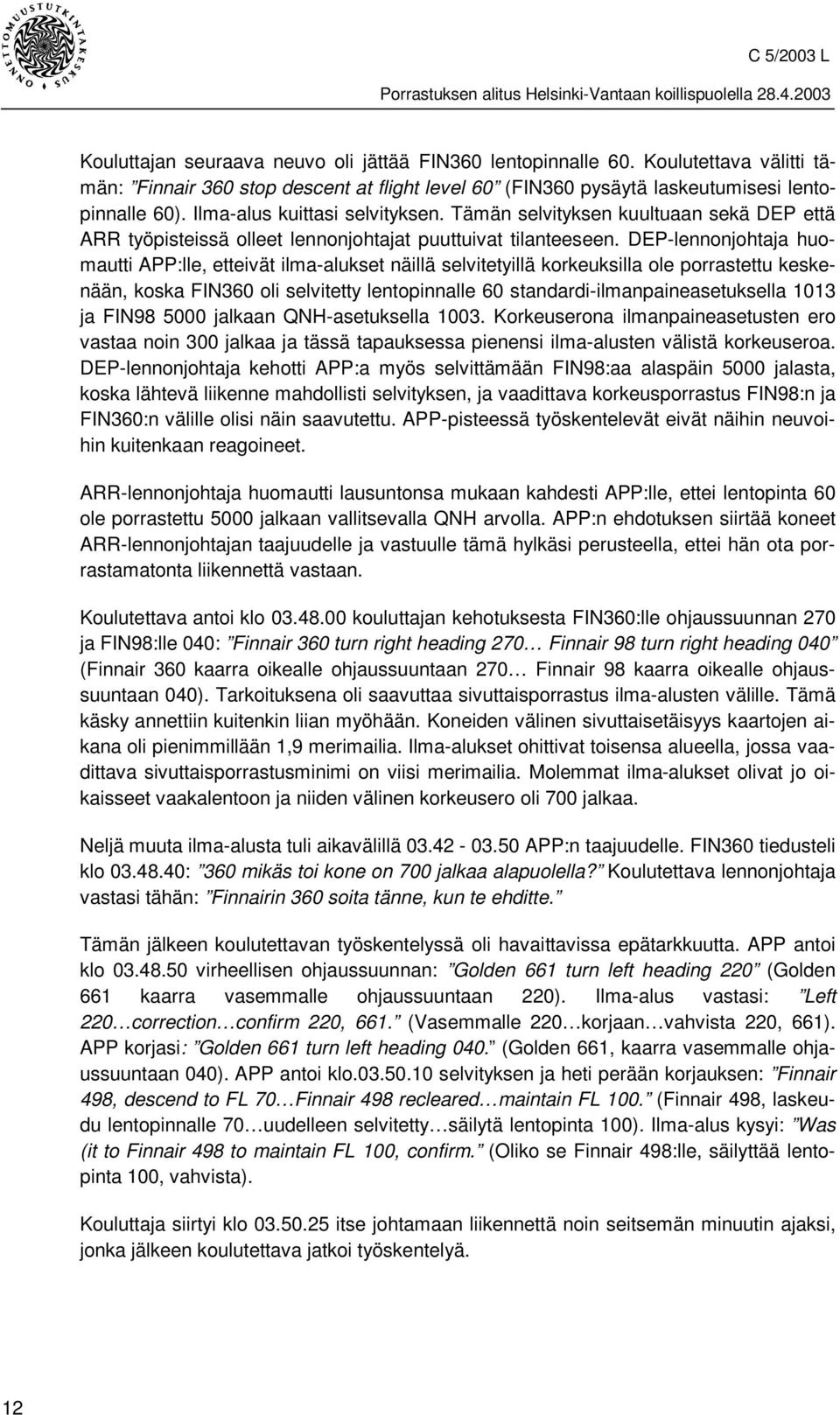 DEP-lennonjohtaja huomautti APP:lle, etteivät ilma-alukset näillä selvitetyillä korkeuksilla ole porrastettu keskenään, koska FIN360 oli selvitetty lentopinnalle 60 standardi-ilmanpaineasetuksella