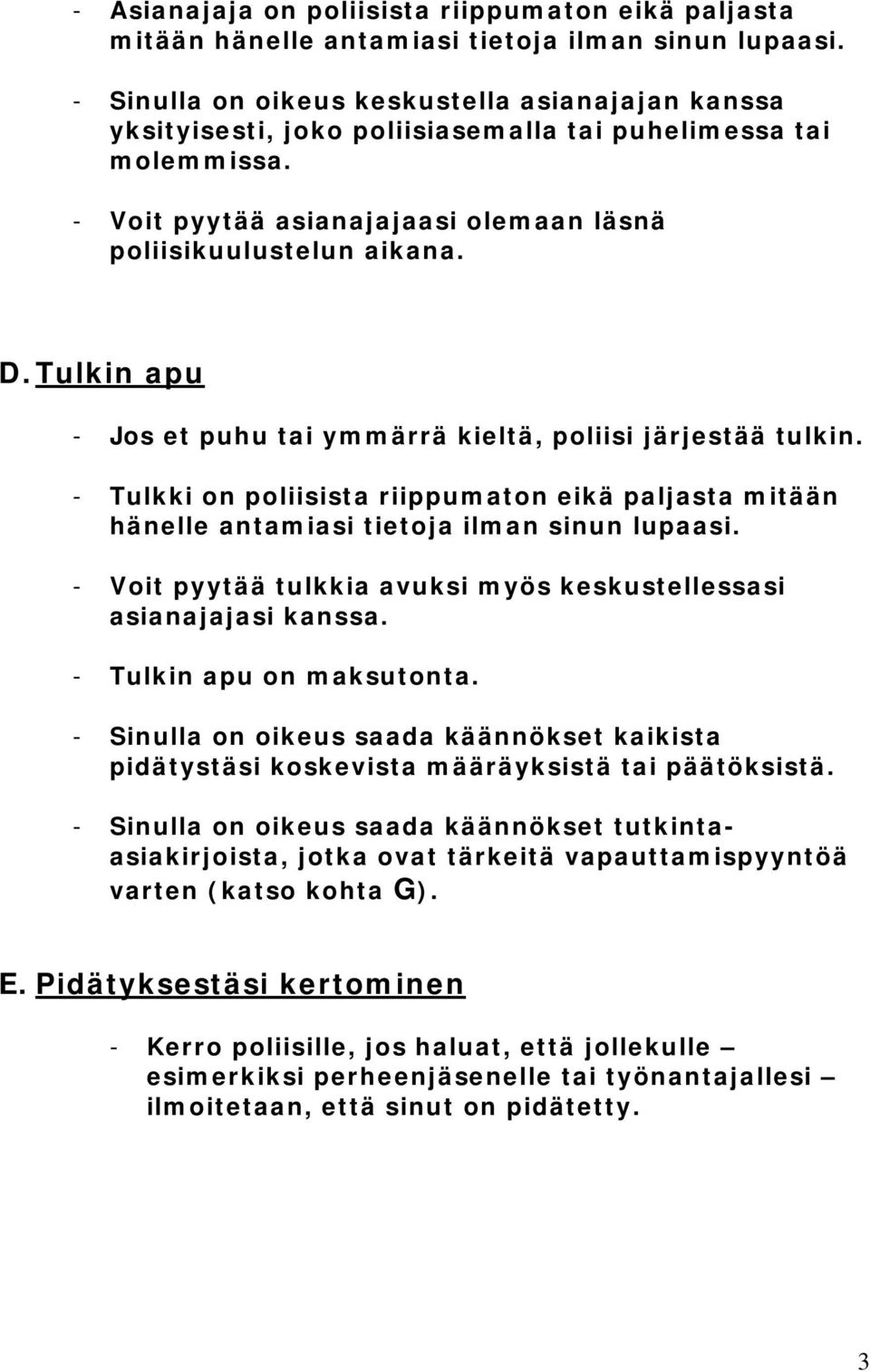 Tulkin apu - Jos et puhu tai ymmärrä kieltä, poliisi järjestää tulkin. - Tulkki on poliisista riippumaton eikä paljasta mitään hänelle antamiasi tietoja ilman sinun lupaasi.