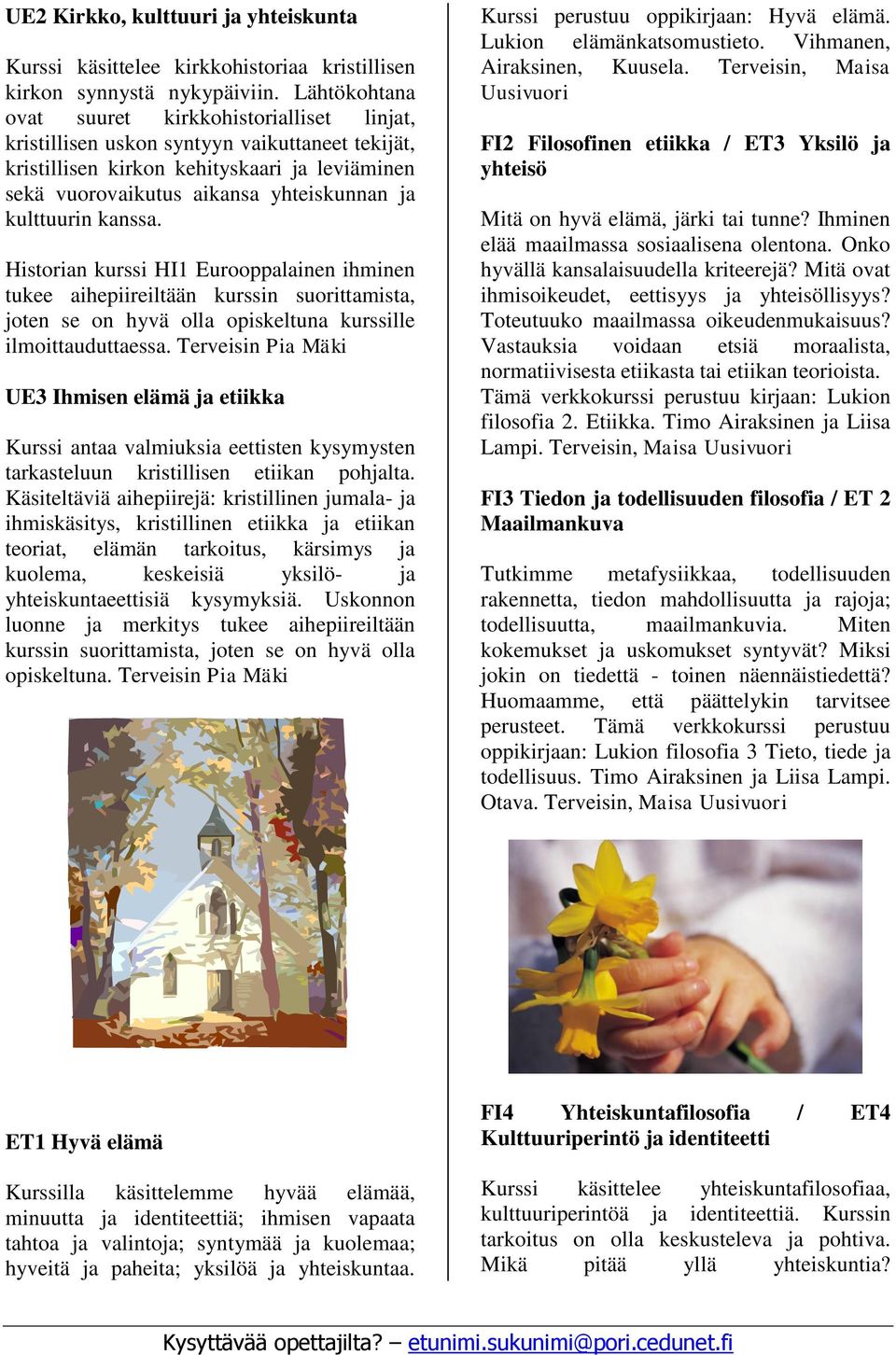kulttuurin kanssa. Historian kurssi HI1 Eurooppalainen ihminen tukee aihepiireiltään kurssin suorittamista, joten se on hyvä olla opiskeltuna kurssille ilmoittauduttaessa.