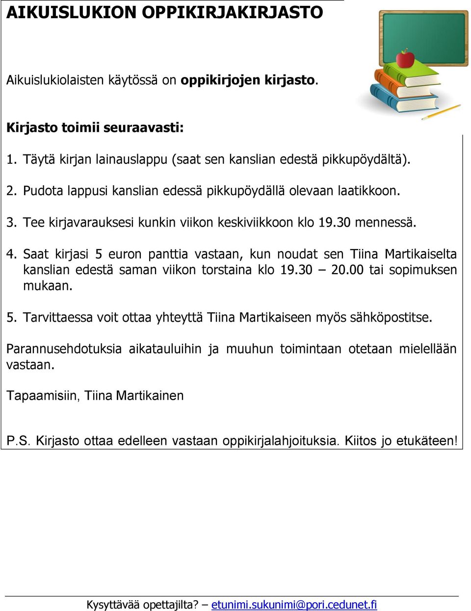 Saat kirjasi 5 euron panttia vastaan, kun noudat sen Tiina Martikaiselta kanslian edestä saman viikon torstaina klo 19.30 20.00 tai sopimuksen mukaan. 5. Tarvittaessa voit ottaa yhteyttä Tiina Martikaiseen myös sähköpostitse.