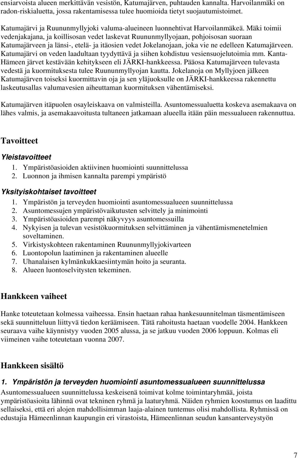 Mäki toimii vedenjakajana, ja koillisosan vedet laskevat Ruununmyllyojaan, pohjoisosan suoraan Katumajärveen ja länsi-, etelä- ja itäosien vedet Jokelanojaan, joka vie ne edelleen Katumajärveen.