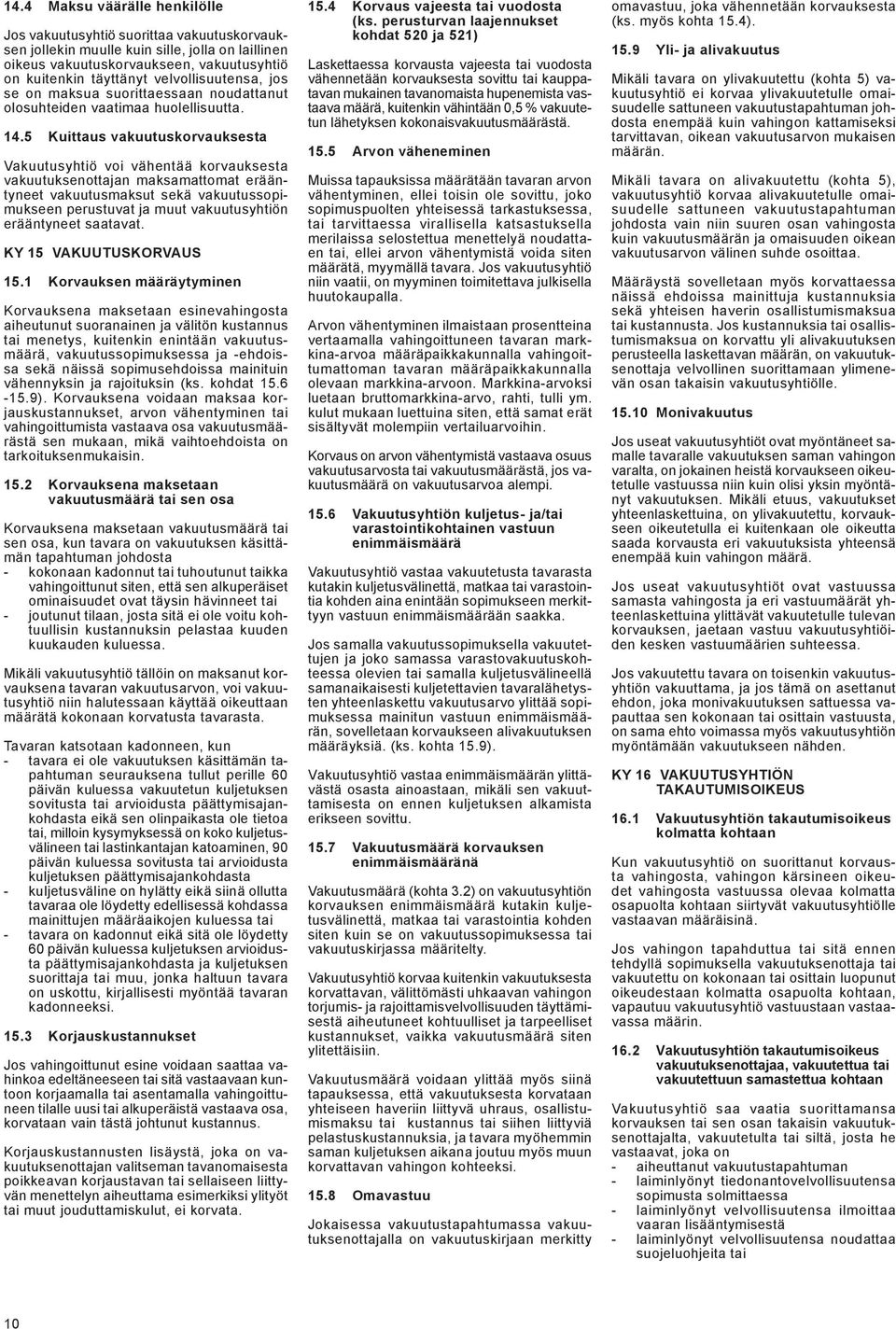 5 Kuittaus vakuutuskorvauksesta Vakuutusyhtiö voi vähentää korvauksesta vakuutuksenottajan maksamattomat erääntyneet vakuutusmaksut sekä vakuutussopimukseen perustuvat ja muut vakuutusyhtiön