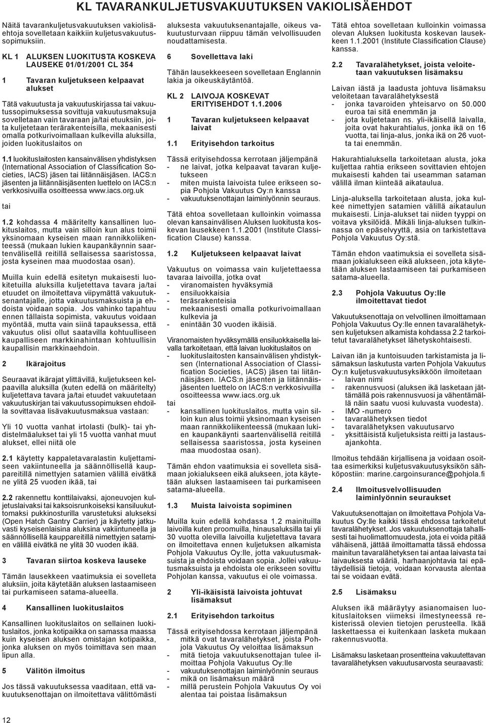 tavaraan ja/ etuuksiin, joita kuljetetaan terärakenteisilla, mekaanisesti omalla potkurivoimallaan kulkevilla aluksilla, joiden luokituslaitos on 1.
