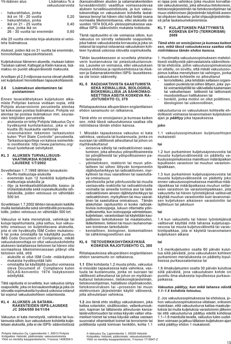Kuljetuksissa Itämeren alueella, mukaan lukien Tanskan salmet, Kattegat ja Kielin kanava, lisämaksu on puolet alkuperäisestä maksusta.