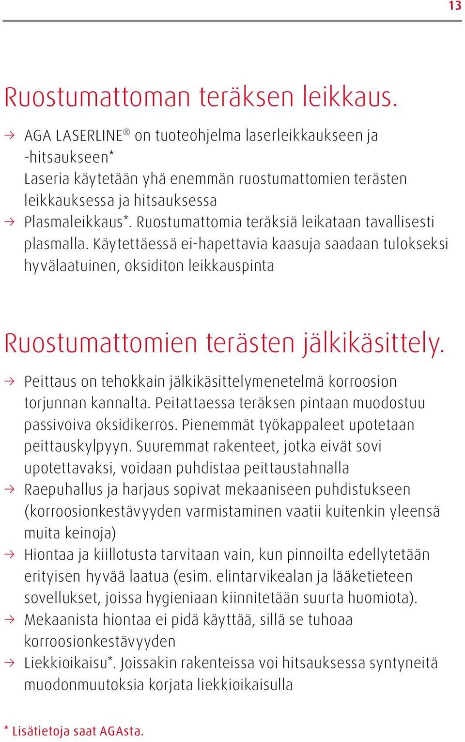 Ruostumattomia teräksiä leikataan tavallisesti plasmalla. Käytettäessä ei-hapettavia kaasuja saadaan tulokseksi hyvälaatuinen, oksiditon leikkauspinta Ruostumattomien terästen jälkikäsittely.