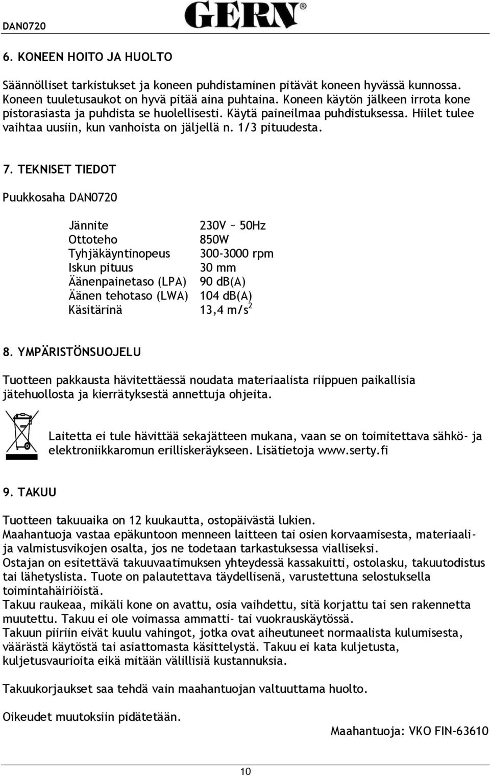 TEKNISET TIEDOT Puukkosaha DAN0720 Jännite 230V ~ 50Hz Ottoteho 850W Tyhjäkäyntinopeus 300-3000 rpm Iskun pituus 30 mm Äänenpainetaso (LPA) 90 db(a) Äänen tehotaso (LWA) 104 db(a) Käsitärinä 13,4 m/s