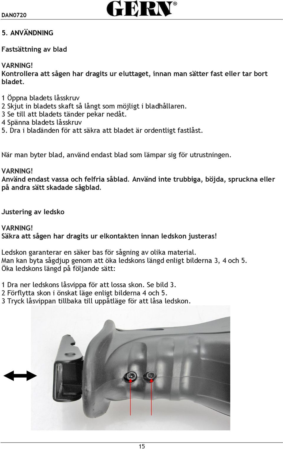 Dra i bladänden för att säkra att bladet är ordentligt fastlåst. När man byter blad, använd endast blad som lämpar sig för utrustningen. VARNING! Använd endast vassa och felfria såblad.