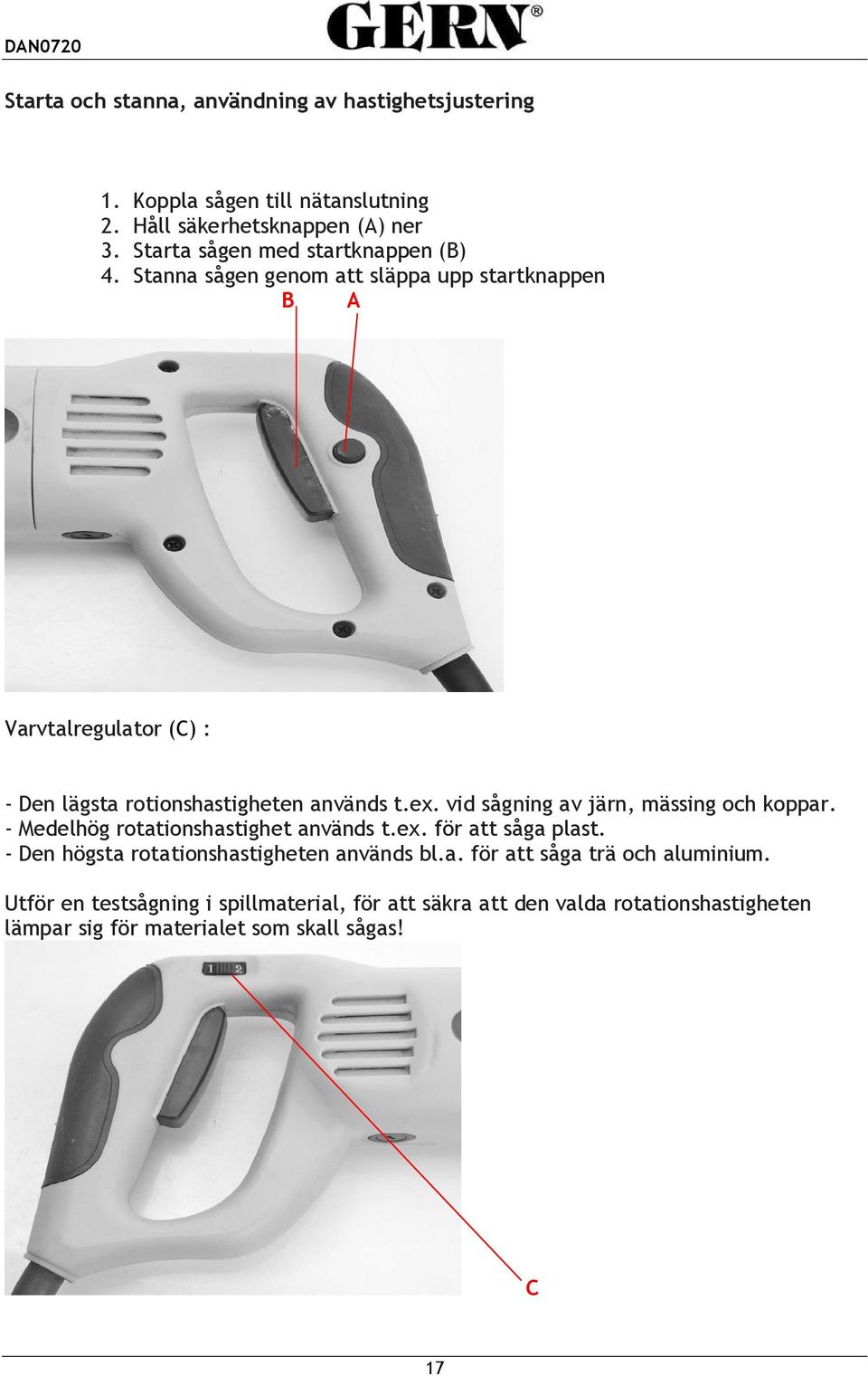 Stanna sågen genom att släppa upp startknappen B A Varvtalregulator (C) : - Den lägsta rotionshastigheten används t.ex.