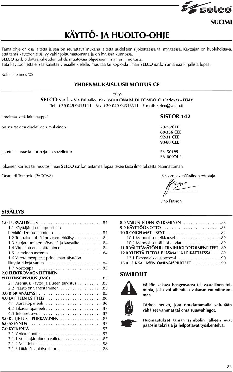 Tätä käyttöohjetta ei saa kääntää vieraalle kielelle, muuttaa tai kopioida ilman SELCO s.r.l.:n antamaa kirjallista lupaa. Kolmas painos '02 YHDENMUKAISUUSILMOITUS CE Yritys SELCO s.r.l. - Via Palladio, 19-3 ONARA DI TOMBOLO (Padova) - ITALY Tel.