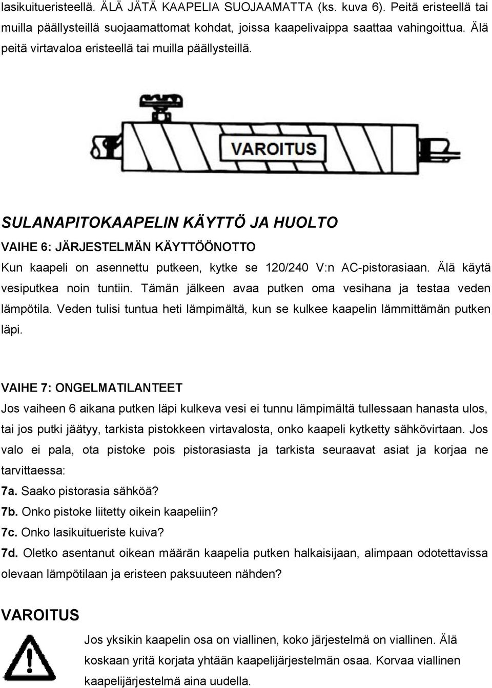 Älä käytä vesiputkea noin tuntiin. Tämän jälkeen avaa putken oma vesihana ja testaa veden lämpötila. Veden tulisi tuntua heti lämpimältä, kun se kulkee kaapelin lämmittämän putken läpi.