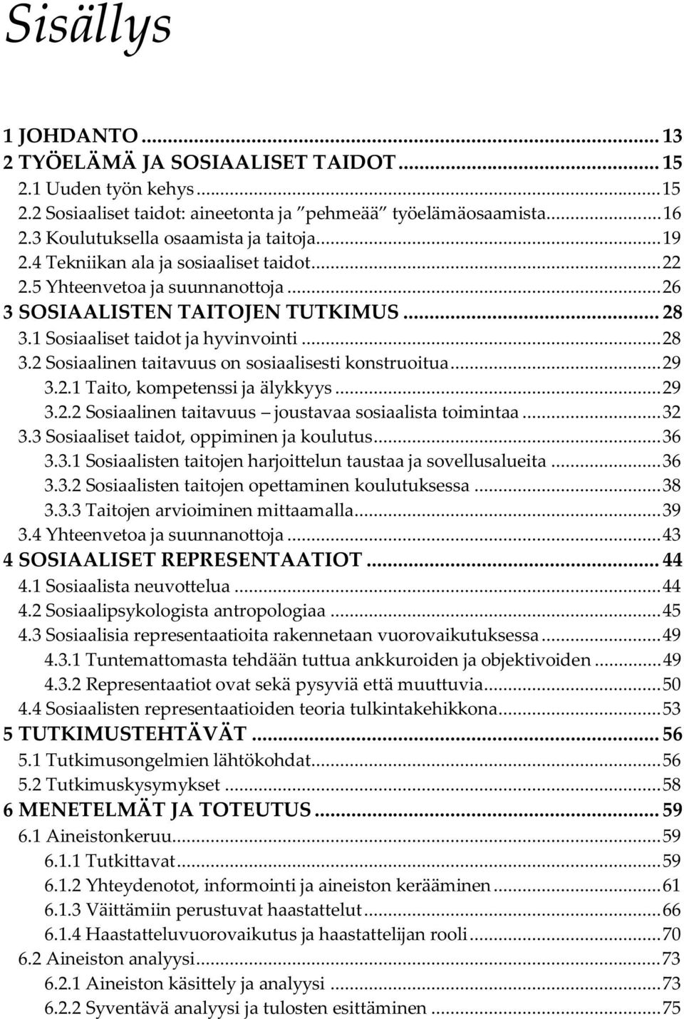 1 Sosiaaliset taidot ja hyvinvointi... 28 3.2 Sosiaalinen taitavuus on sosiaalisesti konstruoitua... 29 3.2.1 Taito, kompetenssi ja älykkyys... 29 3.2.2 Sosiaalinen taitavuus joustavaa sosiaalista toimintaa.