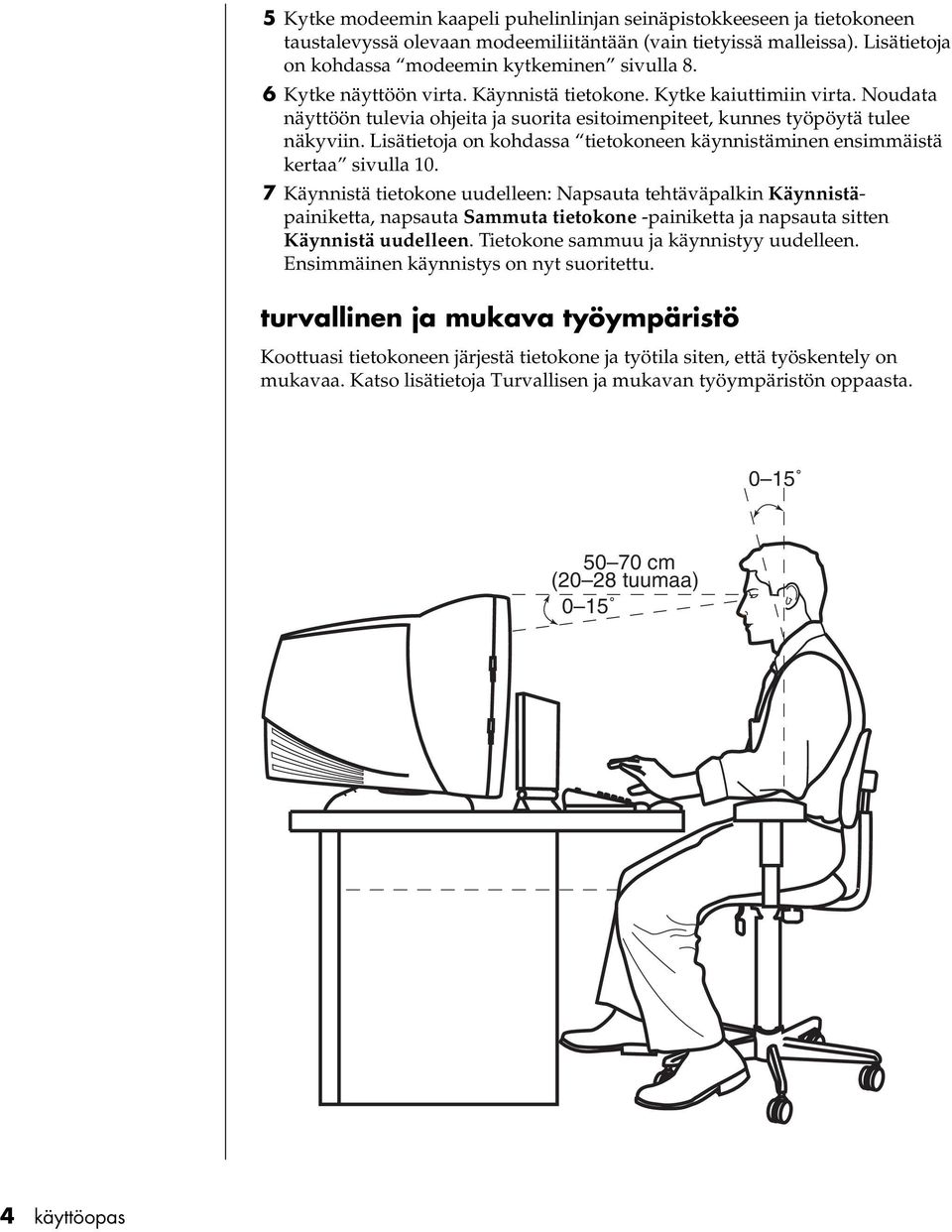 Lisätietoja on kohdassa tietokoneen käynnistäminen ensimmäistä kertaa sivulla 10.