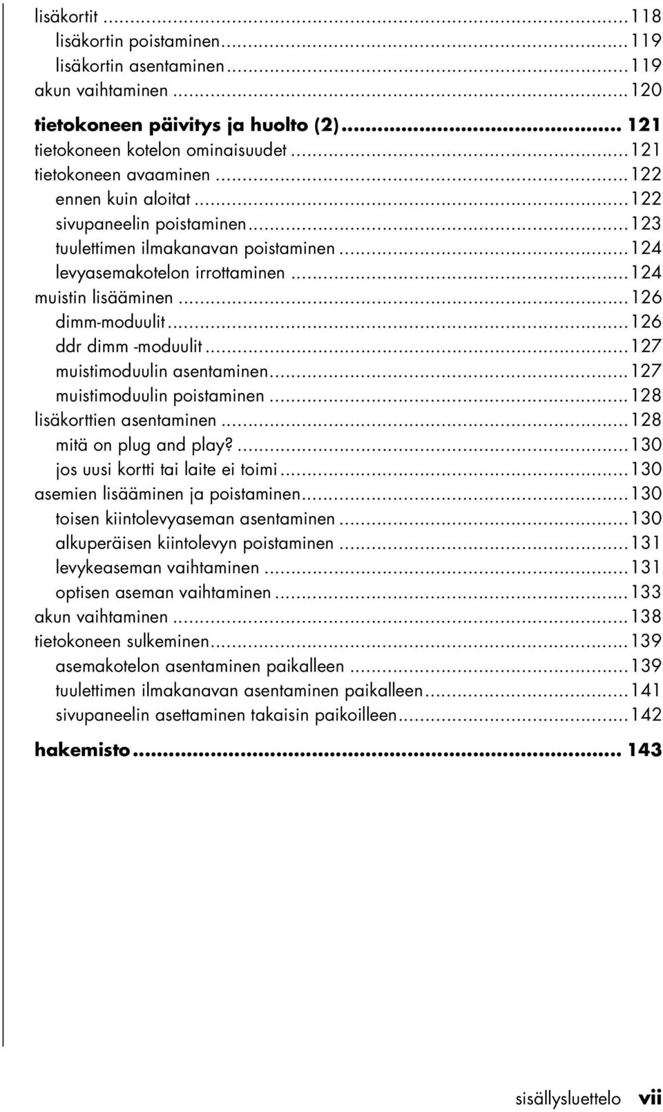 ..126 ddr dimm -moduulit...127 muistimoduulin asentaminen...127 muistimoduulin poistaminen...128 lisäkorttien asentaminen...128 mitä on plug and play?...130 jos uusi kortti tai laite ei toimi.