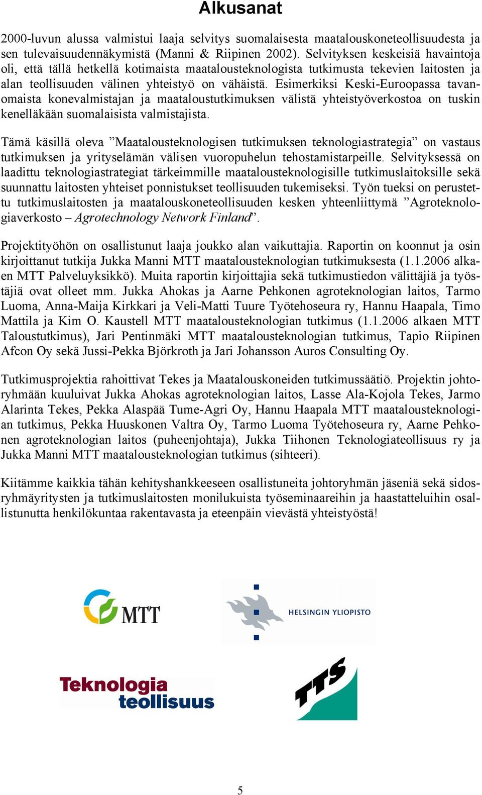 Esimerkiksi Keski-Euroopassa tavanomaista konevalmistajan ja maataloustutkimuksen välistä yhteistyöverkostoa on tuskin kenelläkään suomalaisista valmistajista.