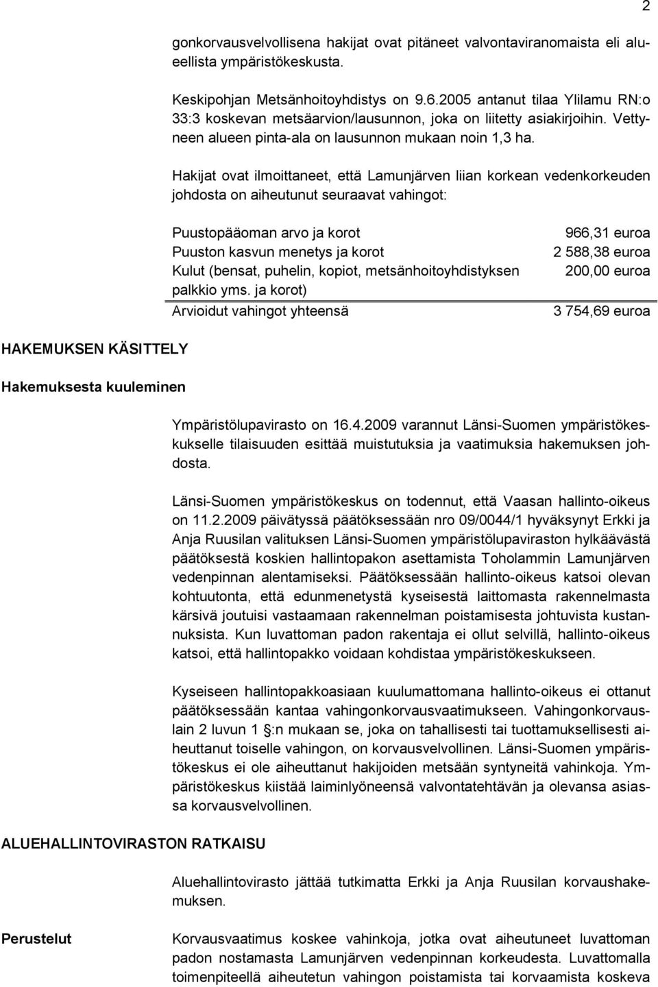 Hakijat ovat ilmoittaneet, että Lamunjärven liian korkean vedenkorkeuden johdosta on aiheutunut seuraavat vahingot: 2 Puustopääoman arvo ja korot Puuston kasvun menetys ja korot Kulut (bensat,