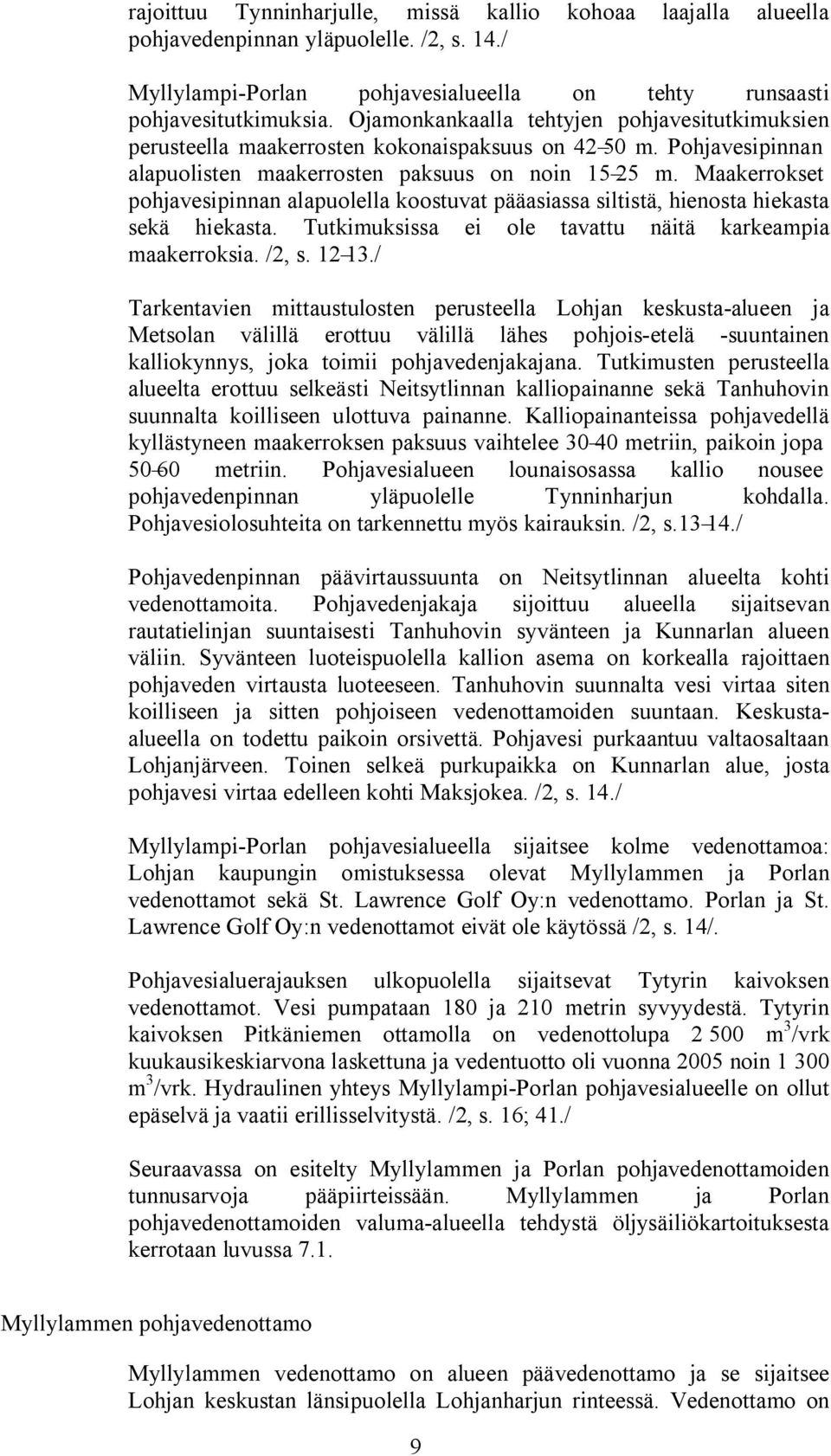 Maakerrokset pohjavesipinnan alapuolella koostuvat pääasiassa siltistä, hienosta hiekasta sekä hiekasta. Tutkimuksissa ei ole tavattu näitä karkeampia maakerroksia. /2, s. 12 13.