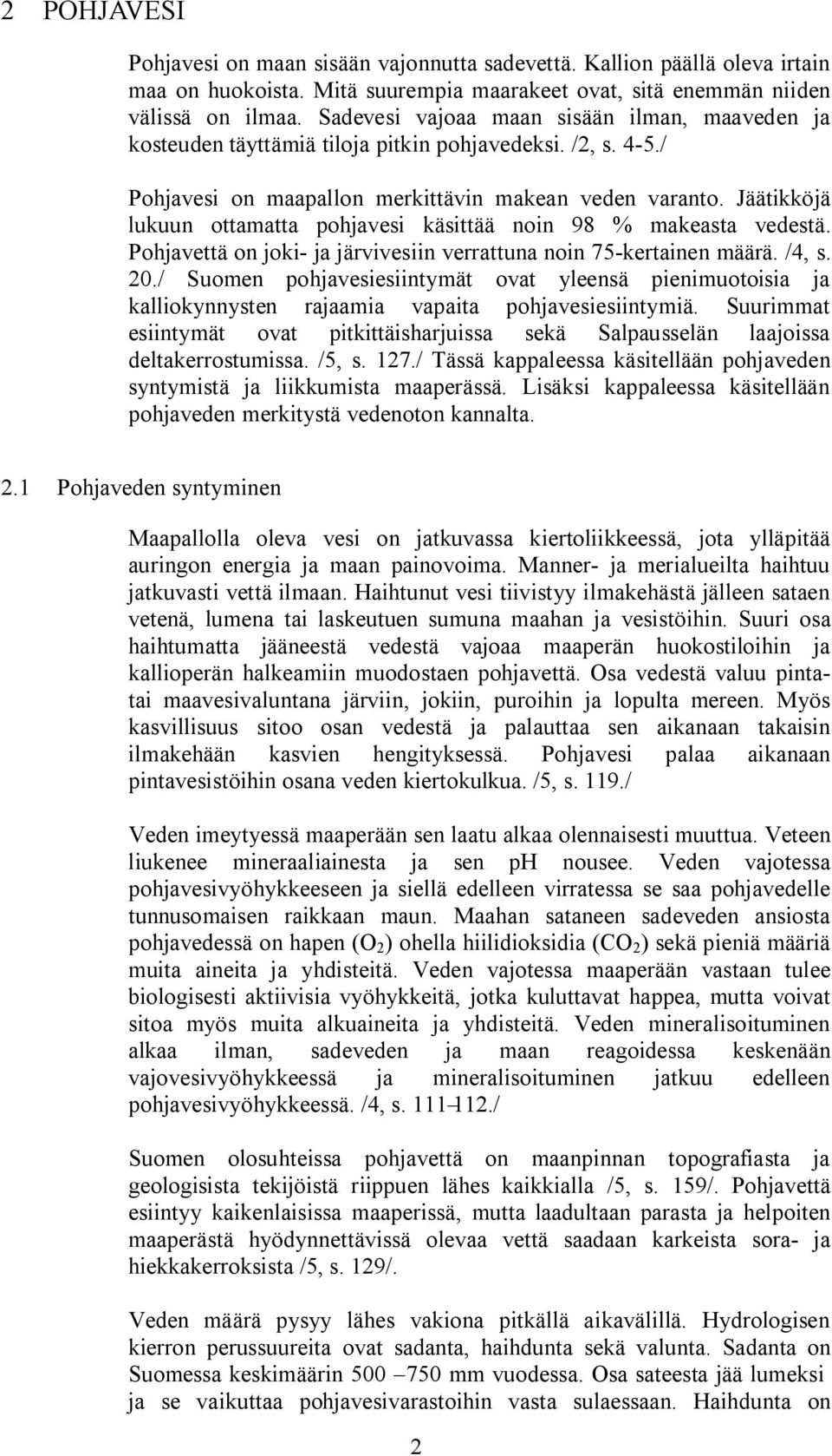 Jäätikköjä lukuun ottamatta pohjavesi käsittää noin 98 % makeasta vedestä. Pohjavettä on joki- ja järvivesiin verrattuna noin 75-kertainen määrä. /4, s. 20.