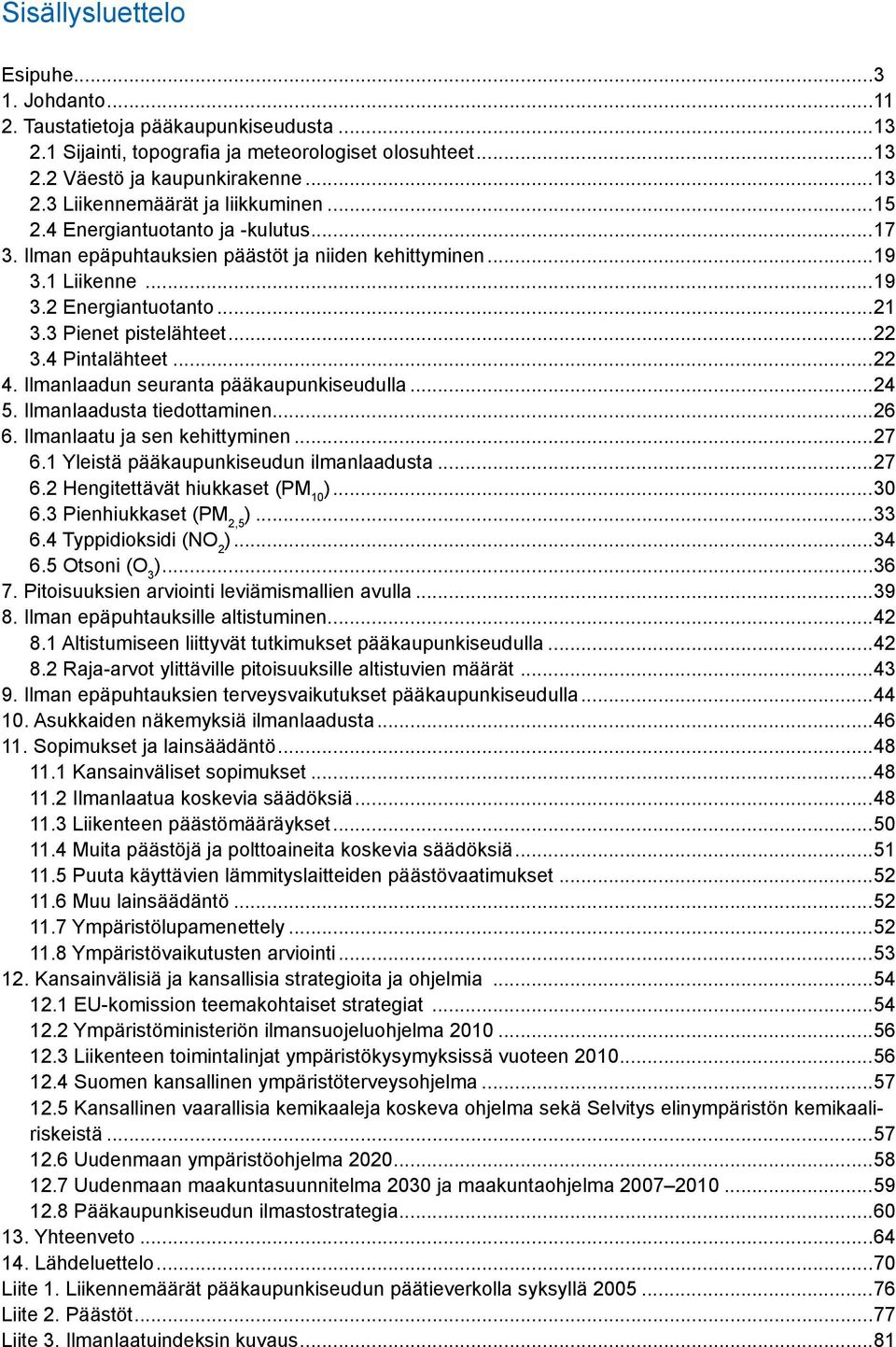 Ilmanlaadun seuranta pääkaupunkiseudulla...24 5. Ilmanlaadusta tiedottaminen...26 6. Ilmanlaatu ja sen kehittyminen...27 6.1 Yleistä pääkaupunkiseudun ilmanlaadusta...27 6.2 Hengitettävät hiukkaset (PM 10 ).