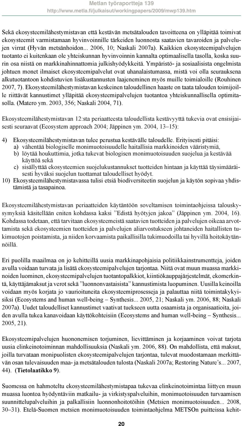 Kaikkien ekosysteemipalvelujen tuotanto ei kuitenkaan ole yhteiskunnan hyvinvoinnin kannalta optimaalisella tasolla, koska suurin osa niistä on markkinahinnattomia julkishyödykkeitä.