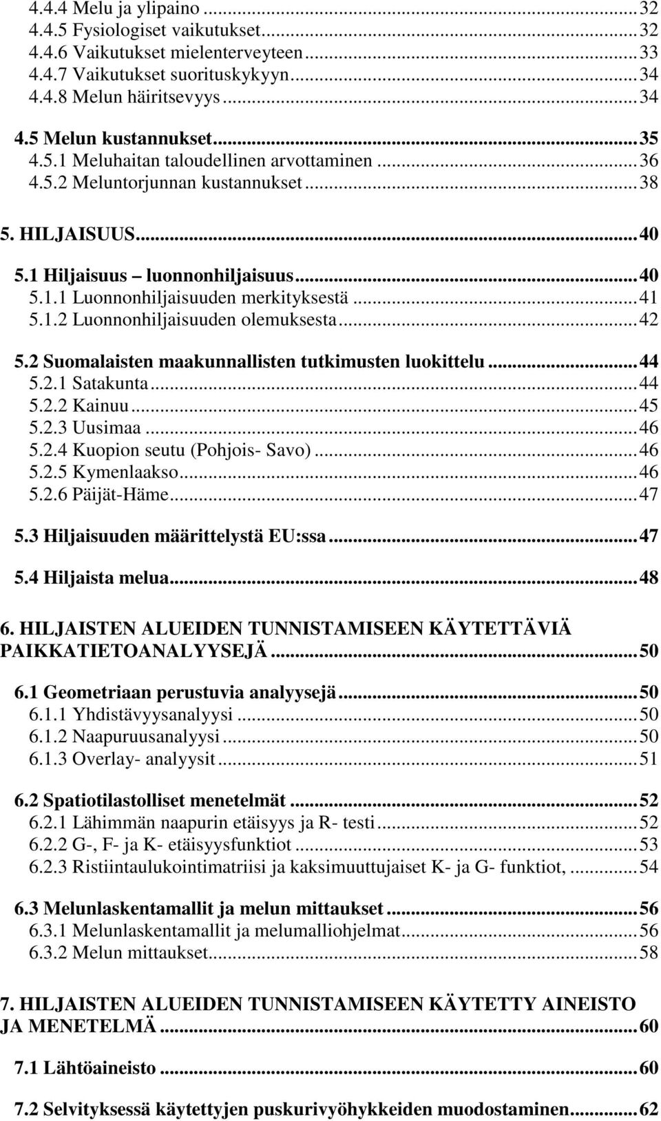 .. 41 5.1.2 Luonnonhiljaisuuden olemuksesta... 42 5.2 Suomalaisten maakunnallisten tutkimusten luokittelu... 44 5.2.1 Satakunta... 44 5.2.2 Kainuu... 45 5.2.3 Uusimaa... 46 5.2.4 Kuopion seutu (Pohjois- Savo).