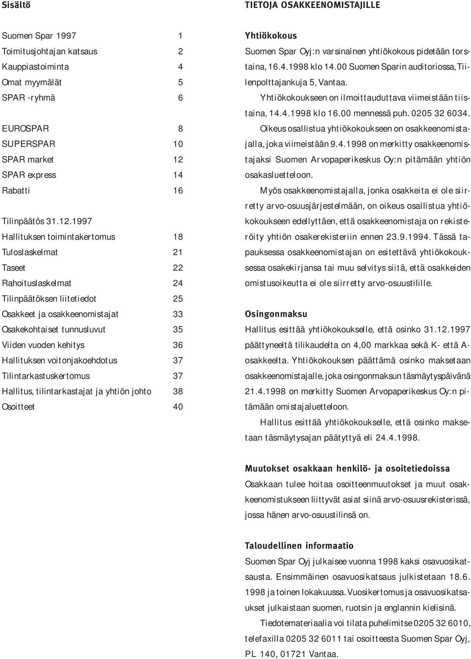 1997 Hallituksen toimintakertomus 18 Tuloslaskelmat 21 Taseet 22 Rahoituslaskelmat 24 Tilinpäätöksen liitetiedot 25 Osakkeet ja osakkeenomistajat 33 Osakekohtaiset tunnusluvut 35 Viiden vuoden