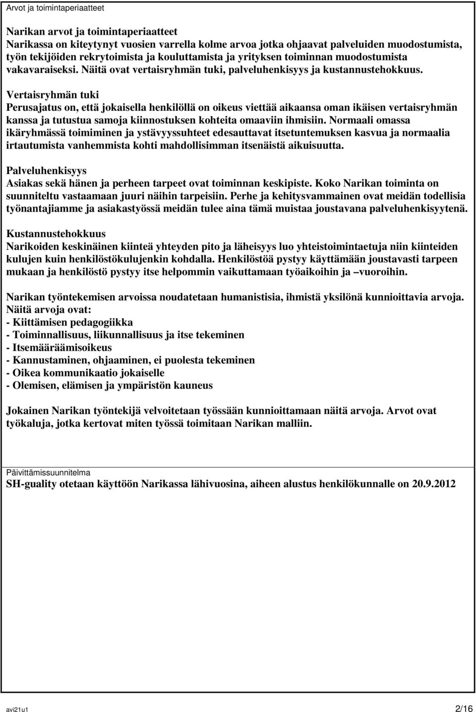 Vertaisryhmän tuki Perusajatus on, että jokaisella henkilöllä on oikeus viettää aikaansa oman ikäisen vertaisryhmän kanssa ja tutustua samoja kiinnostuksen kohteita omaaviin ihmisiin.