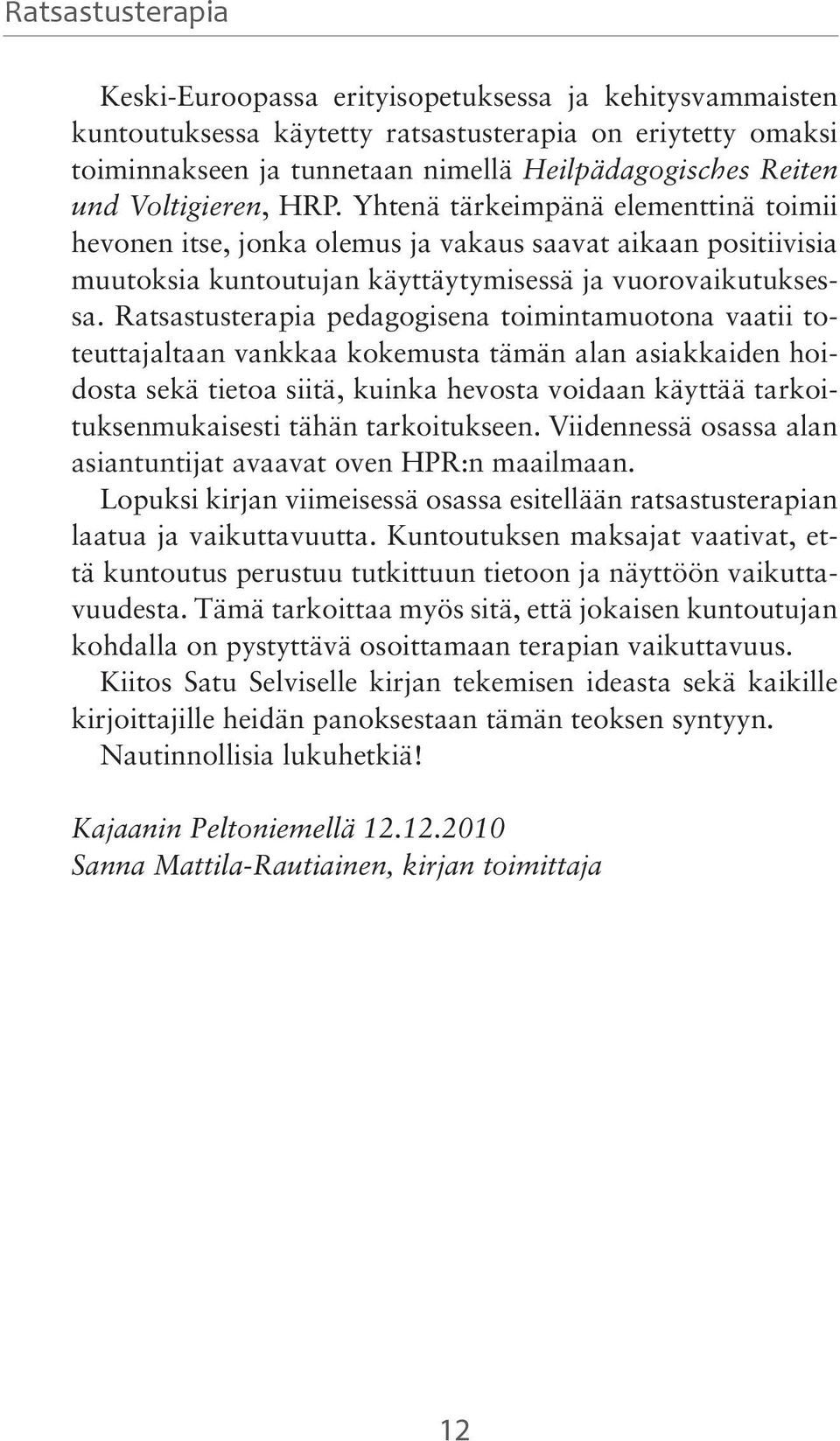 Ratsastusterapia pedagogisena toimintamuotona vaatii toteuttajaltaan vankkaa kokemusta tämän alan asiakkaiden hoidosta sekä tietoa siitä, kuinka hevosta voidaan käyttää tarkoituksenmukaisesti tähän