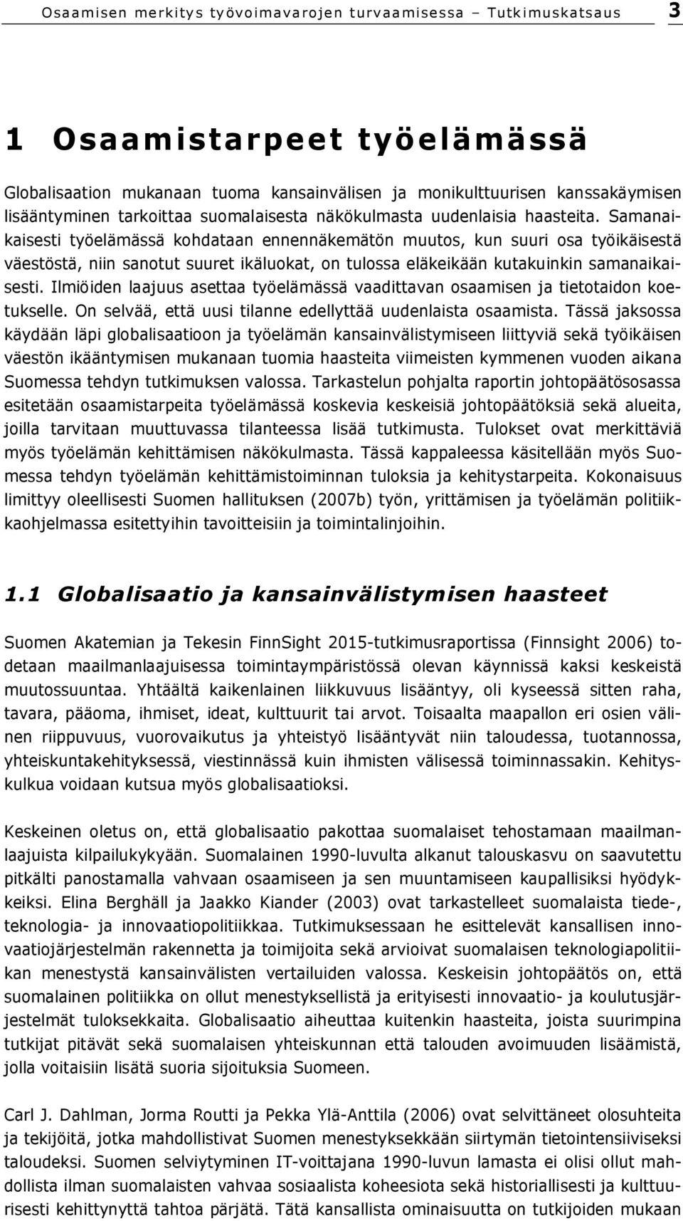 Samanaikaisesti työelämässä kohdataan ennennäkemätön muutos, kun suuri osa työikäisestä väestöstä, niin sanotut suuret ikäluokat, on tulossa eläkeikään kutakuinkin samanaikaisesti.