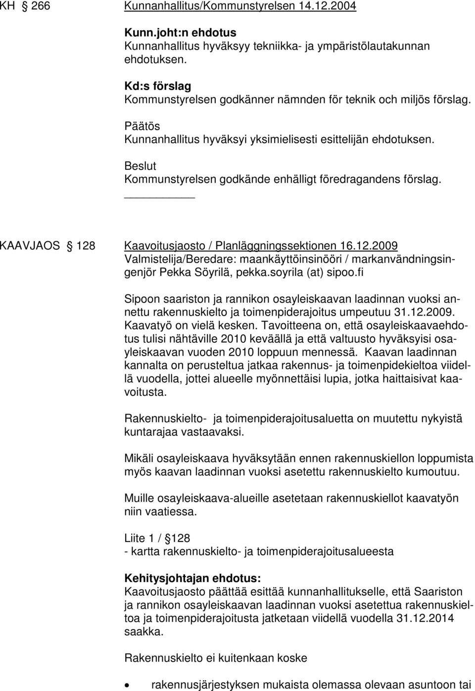 Beslut Kommunstyrelsen godkände enhälligt föredragandens förslag. KAAVJAOS 128 Kaavoitusjaosto / Planläggningssektionen 16.12.2009 Valmistelija/Beredare: maankäyttöinsinööri / markanvändningsingenjör Pekka Söyrilä, pekka.