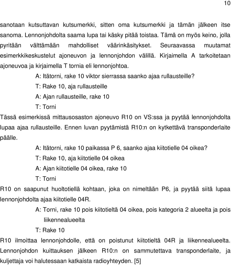 Kirjaimella A tarkoitetaan ajoneuvoa ja kirjaimella T tornia eli lennonjohtoa. A: Itätorni, rake 10 viktor sierrassa saanko ajaa rullausteille?