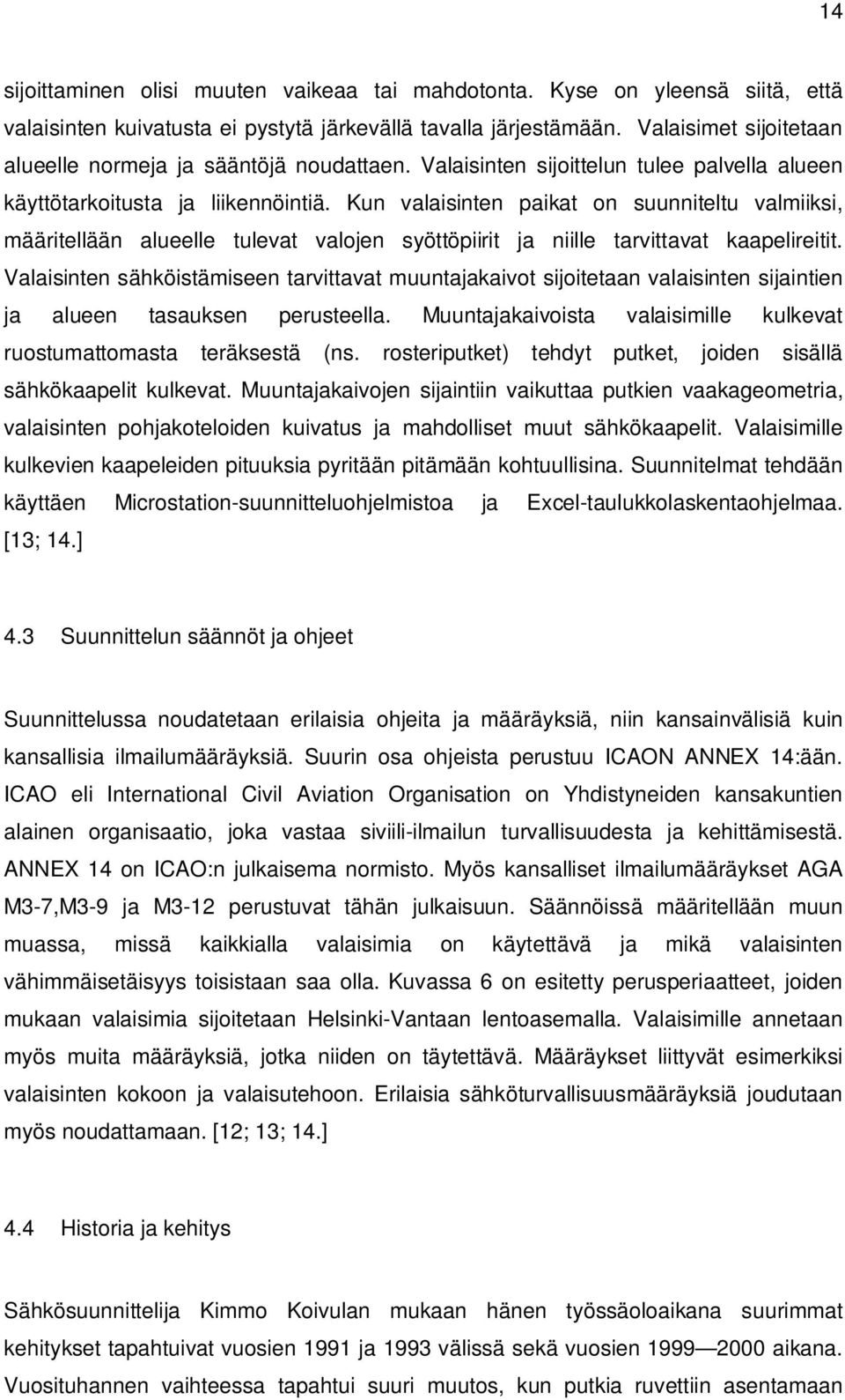 Kun valaisinten paikat on suunniteltu valmiiksi, määritellään alueelle tulevat valojen syöttöpiirit ja niille tarvittavat kaapelireitit.