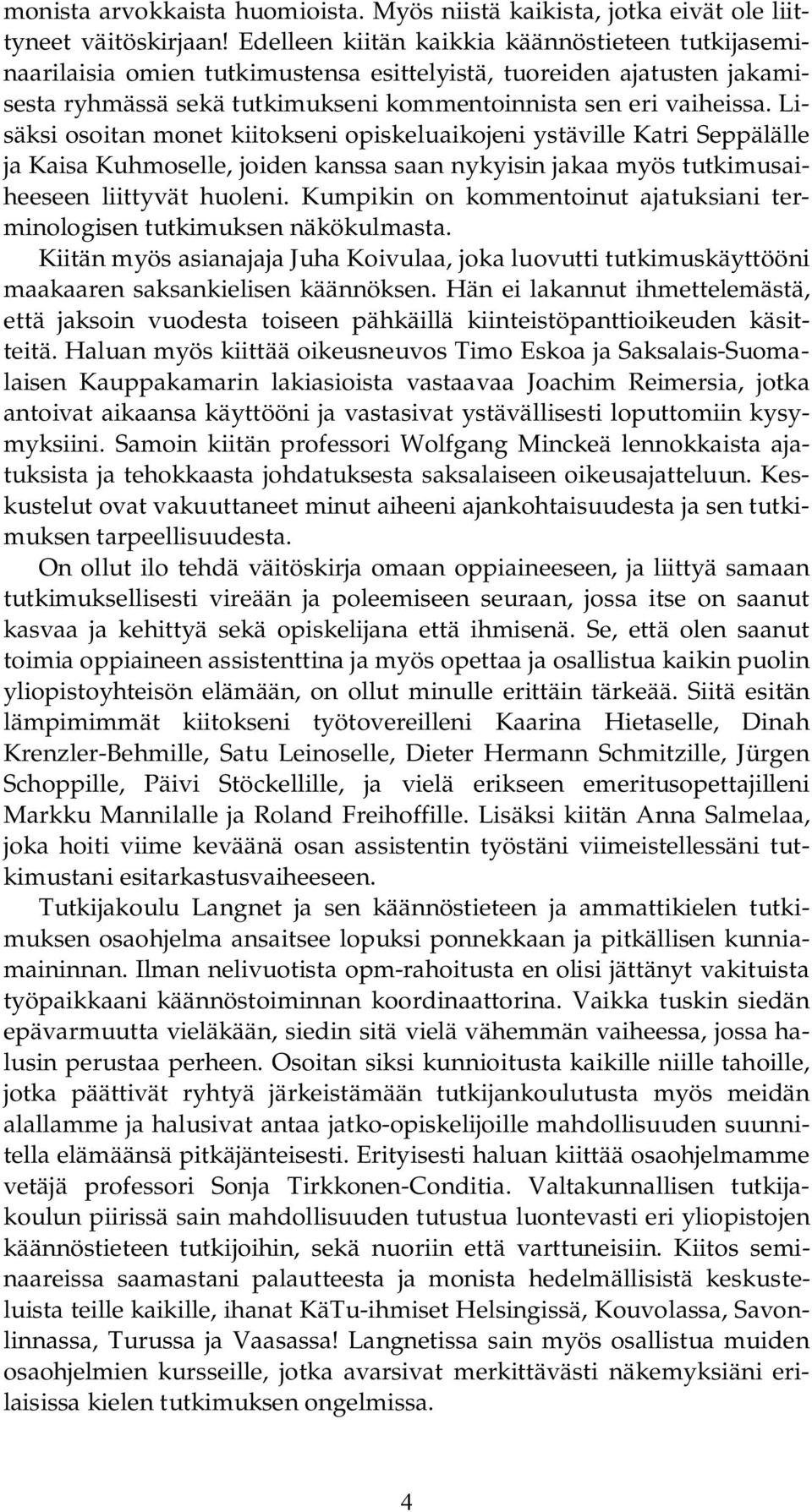 Lisäksi osoitan monet kiitokseni opiskeluaikojeni ystäville Katri Seppälälle ja Kaisa Kuhmoselle, joiden kanssa saan nykyisin jakaa myös tutkimusaiheeseen liittyvät huoleni.