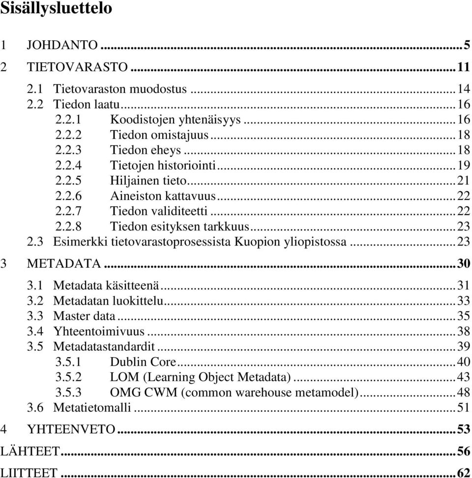 3 Esimerkki tietovarastoprosessista Kuopion yliopistossa... 23 3 METADATA... 30 3.1 Metadata käsitteenä... 31 3.2 Metadatan luokittelu... 33 3.3 Master data... 35 3.4 Yhteentoimivuus... 38 3.