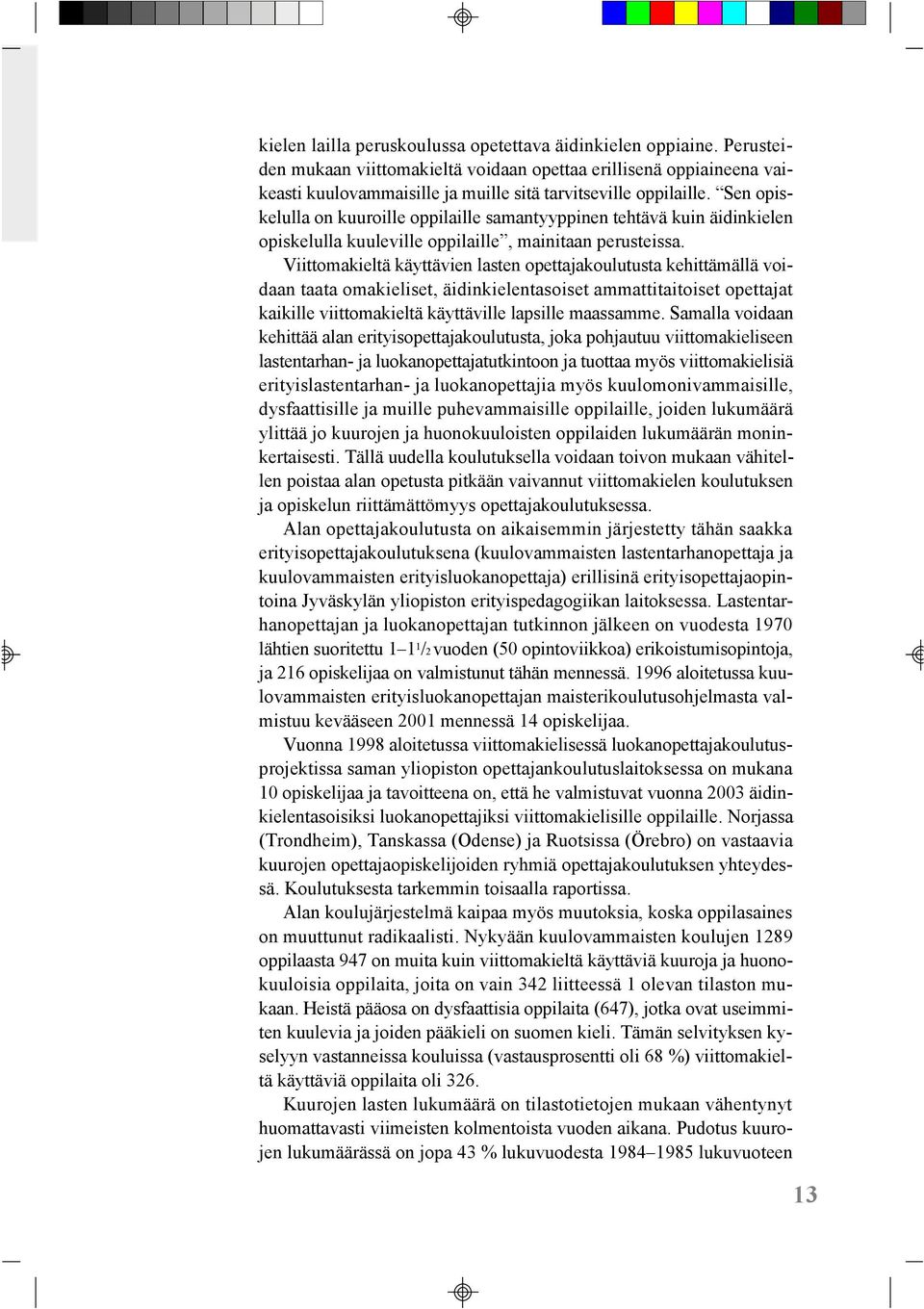 Sen opiskelulla on kuuroille oppilaille samantyyppinen tehtävä kuin äidinkielen opiskelulla kuuleville oppilaille, mainitaan perusteissa.