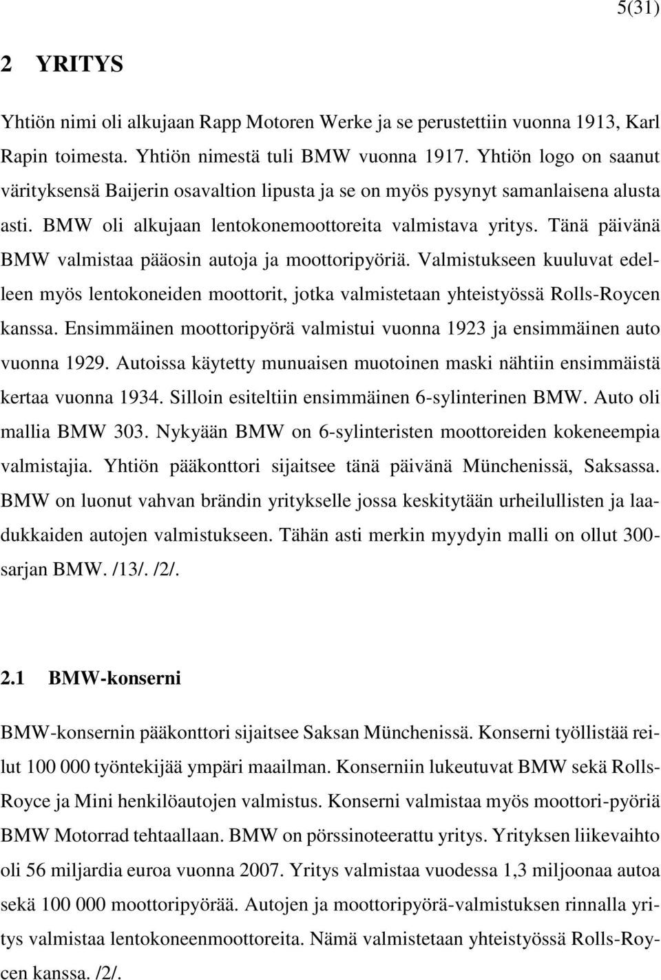 Tänä päivänä BMW valmistaa pääosin autoja ja moottoripyöriä. Valmistukseen kuuluvat edelleen myös lentokoneiden moottorit, jotka valmistetaan yhteistyössä Rolls-Roycen kanssa.