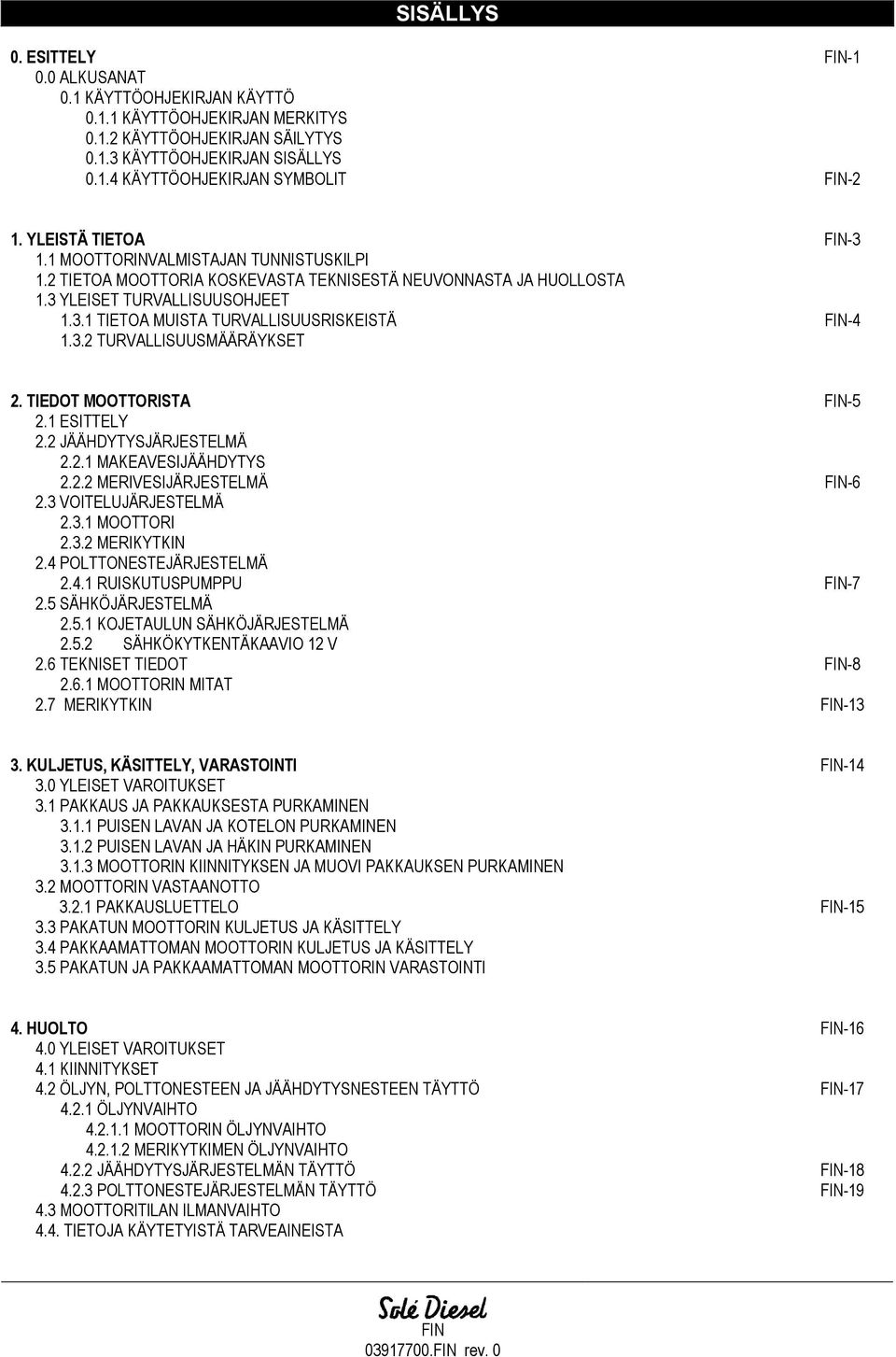 3.2 TURVALLISUUSMÄÄRÄYKSET 2. TIEDOT MOOTTORISTA FIN-5 2.1 ESITTELY 2.2 JÄÄHDYTYSJÄRJESTELMÄ 2.2.1 MAKEAVESIJÄÄHDYTYS 2.2.2 MERIVESIJÄRJESTELMÄ FIN-6 2.3 VOITELUJÄRJESTELMÄ 2.3.1 MOOTTORI 2.3.2 MERIKYTKIN 2.