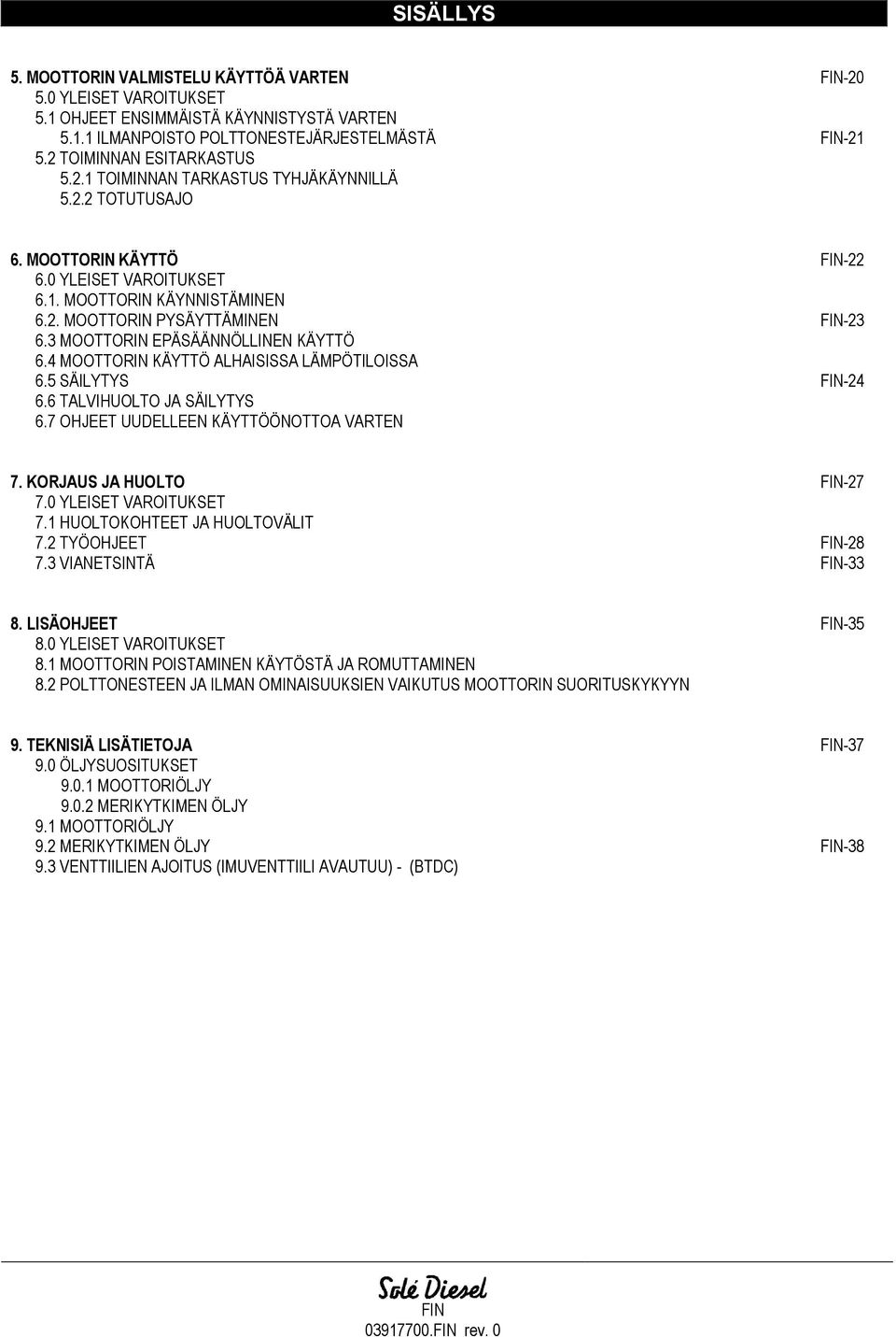 3 MOOTTORIN EPÄSÄÄNNÖLLINEN KÄYTTÖ 6.4 MOOTTORIN KÄYTTÖ ALHAISISSA LÄMPÖTILOISSA 6.5 SÄILYTYS FIN-24 6.6 TALVIHUOLTO JA SÄILYTYS 6.7 OHJEET UUDELLEEN KÄYTTÖÖNOTTOA VARTEN 7.