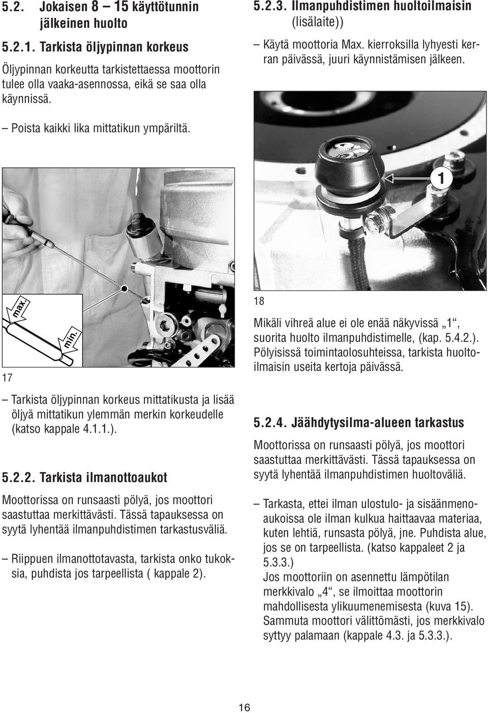 17 Tarkista öljypinnan korkeus mittatikusta ja lisää öljyä mittatikun ylemmän merkin korkeudelle (katso kappale 4.1.1.). 5.2.