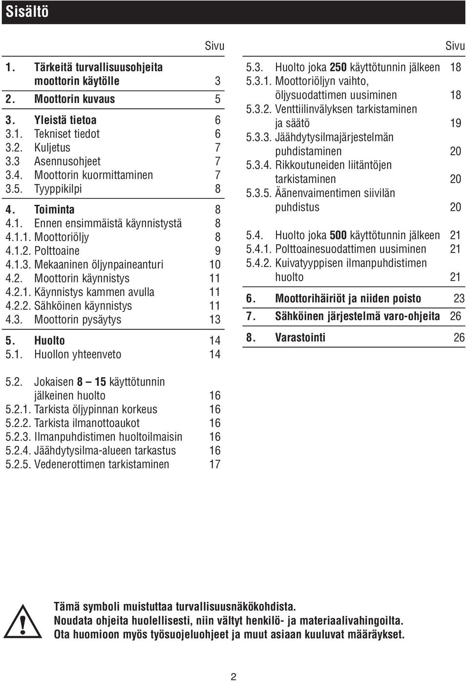 2.1. Käynnistys kammen avulla 11 4.2.2. Sähköinen käynnistys 11 4.3. Moottorin pysäytys 13 5. Huolto 14 5.1. Huollon yhteenveto 14 Sivu 5.3. Huolto joka 250 käyttötunnin jälkeen 18 5.3.1. Moottoriöljyn vaihto, öljysuodattimen uusiminen 18 5.