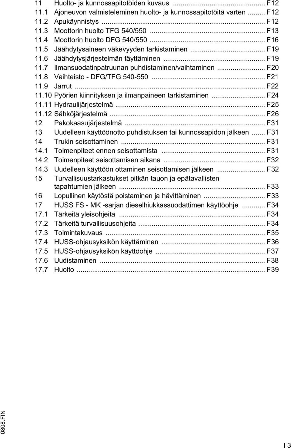 8 Vaihteisto - DG/TG 540-550... 21 11.9 Jarrut... 22 11.10 Pyörien kiinnityksen ja ilmanpaineen tarkistaminen... 24 11.11 Hydraulijärjestelmä... 25 11.12 Sähköjärjestelmä... 26 12 Pakokaasujärjestelmä.