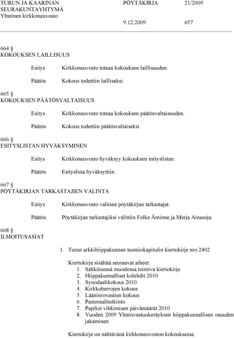 667 PÖYTÄKIRJAN TARKASTAJIEN VALINTA Kirkkoneuvosto valitsee pöytäkirjan tarkastajat. Pöytäkirjan tarkastajiksi valittiin Folke Åminne ja Merja Ainasoja. 668 ILMOITUSASIAT 1.