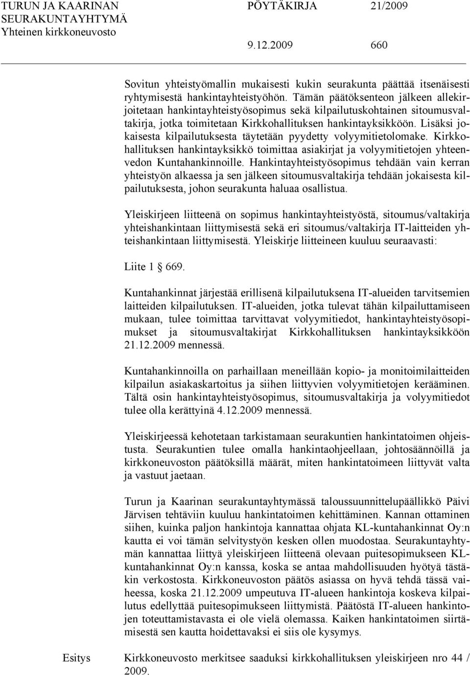 Lisäksi jokaisesta kilpailutuksesta täytetään pyydetty volyymitietolomake. Kirkkohallituksen hankintayksikkö toimittaa asiakirjat ja volyymitietojen yhteenvedon Kuntahankinnoille.