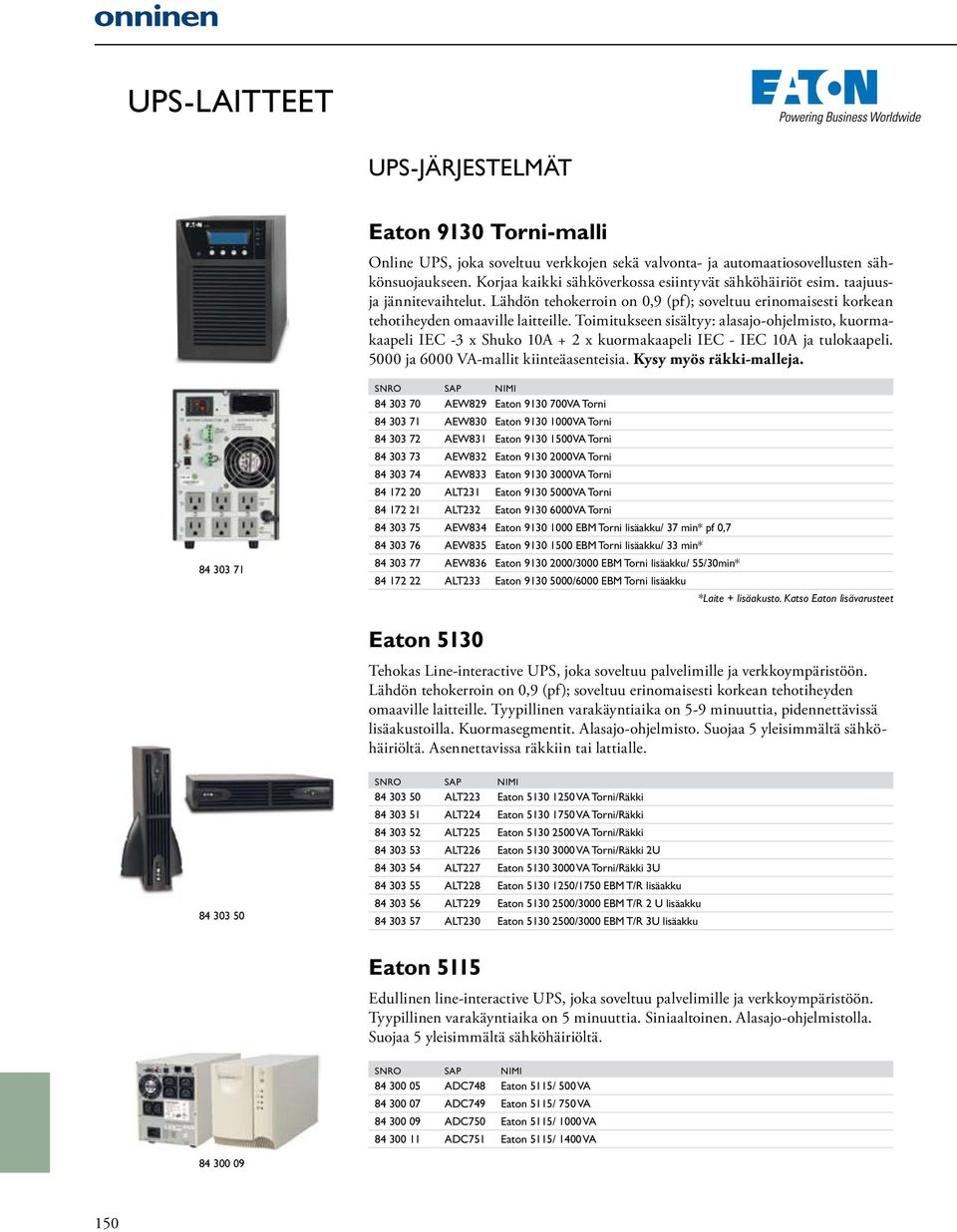 Toimitukseen sisältyy: alasajo-ohjelmisto, kuormakaapeli IEC -3 x Shuko 10A + 2 x kuormakaapeli IEC - IEC 10A ja tulokaapeli. 5000 ja 6000 VA-mallit kiinteäasenteisia. Kysy myös räkki-malleja.