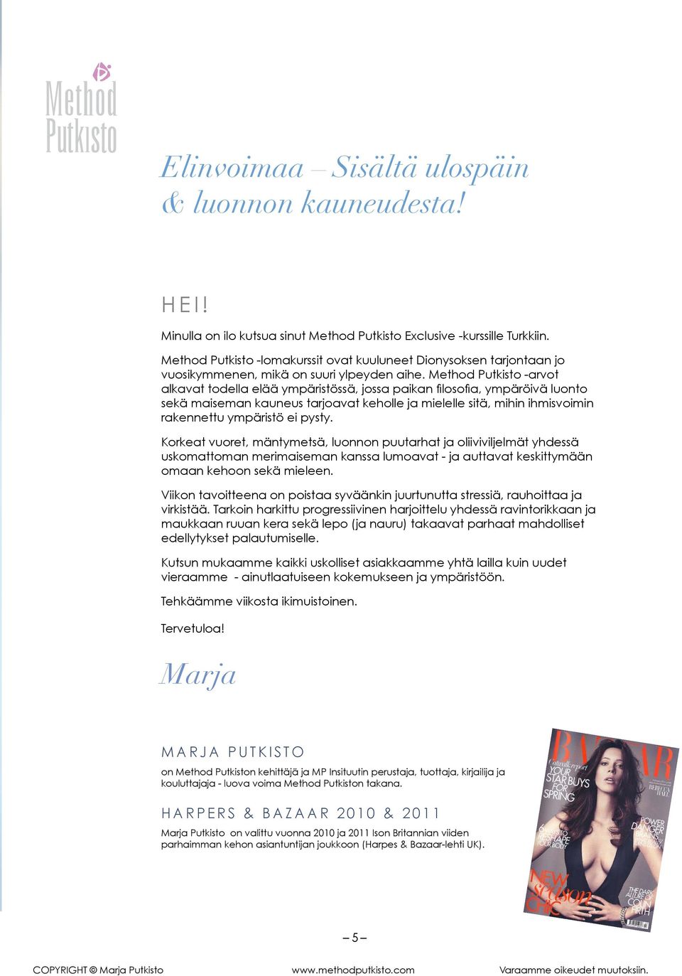 Method Putkisto -arvot alkavat todella elää ympäristössä, jossa paikan filosofia, ympäröivä luonto sekä maiseman kauneus tarjoavat keholle ja mielelle sitä, mihin ihmisvoimin rakennettu ympäristö ei